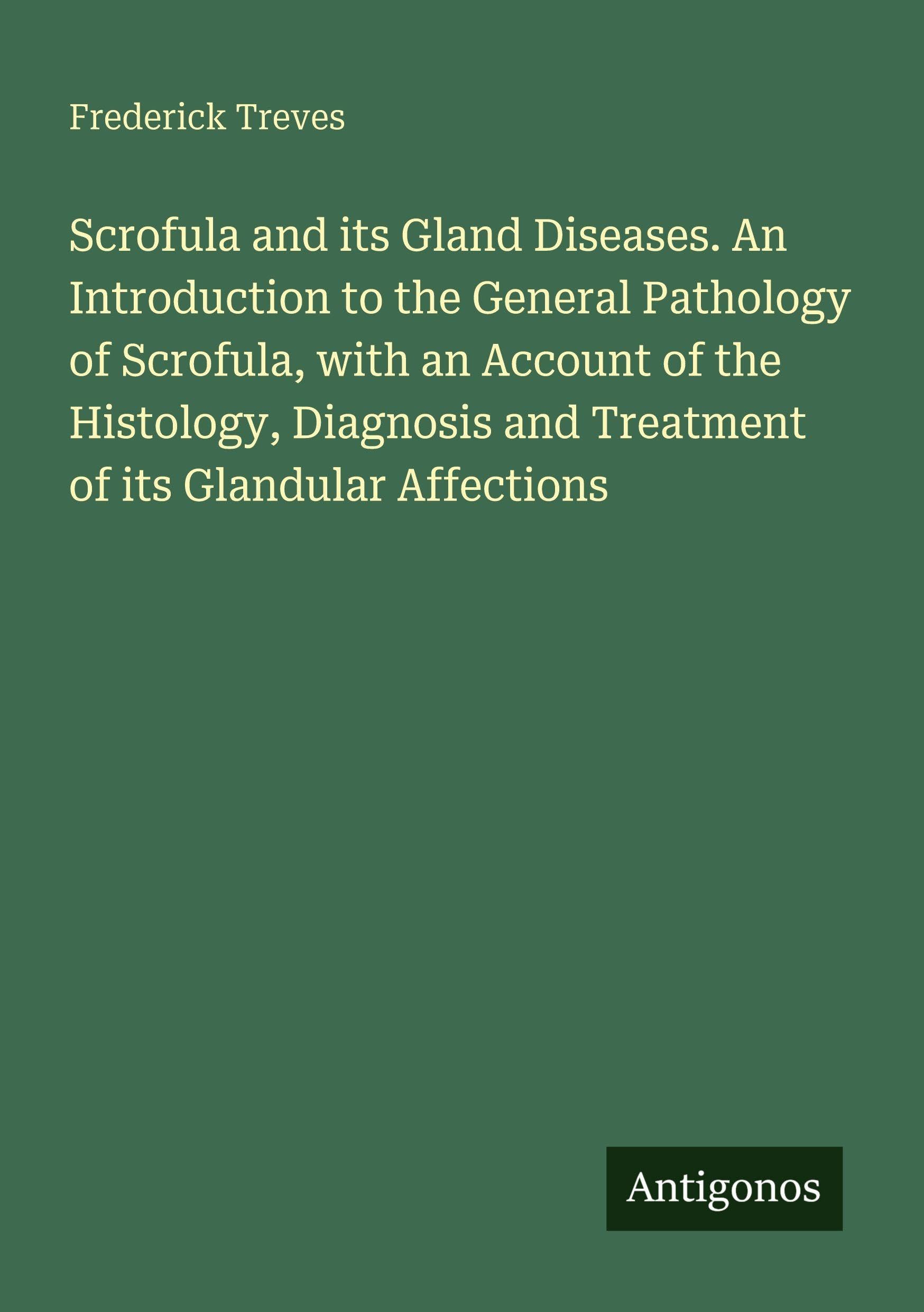Scrofula and its Gland Diseases. An Introduction to the General Pathology of Scrofula, with an Account of the Histology, Diagnosis and Treatment of its Glandular Affections Classics