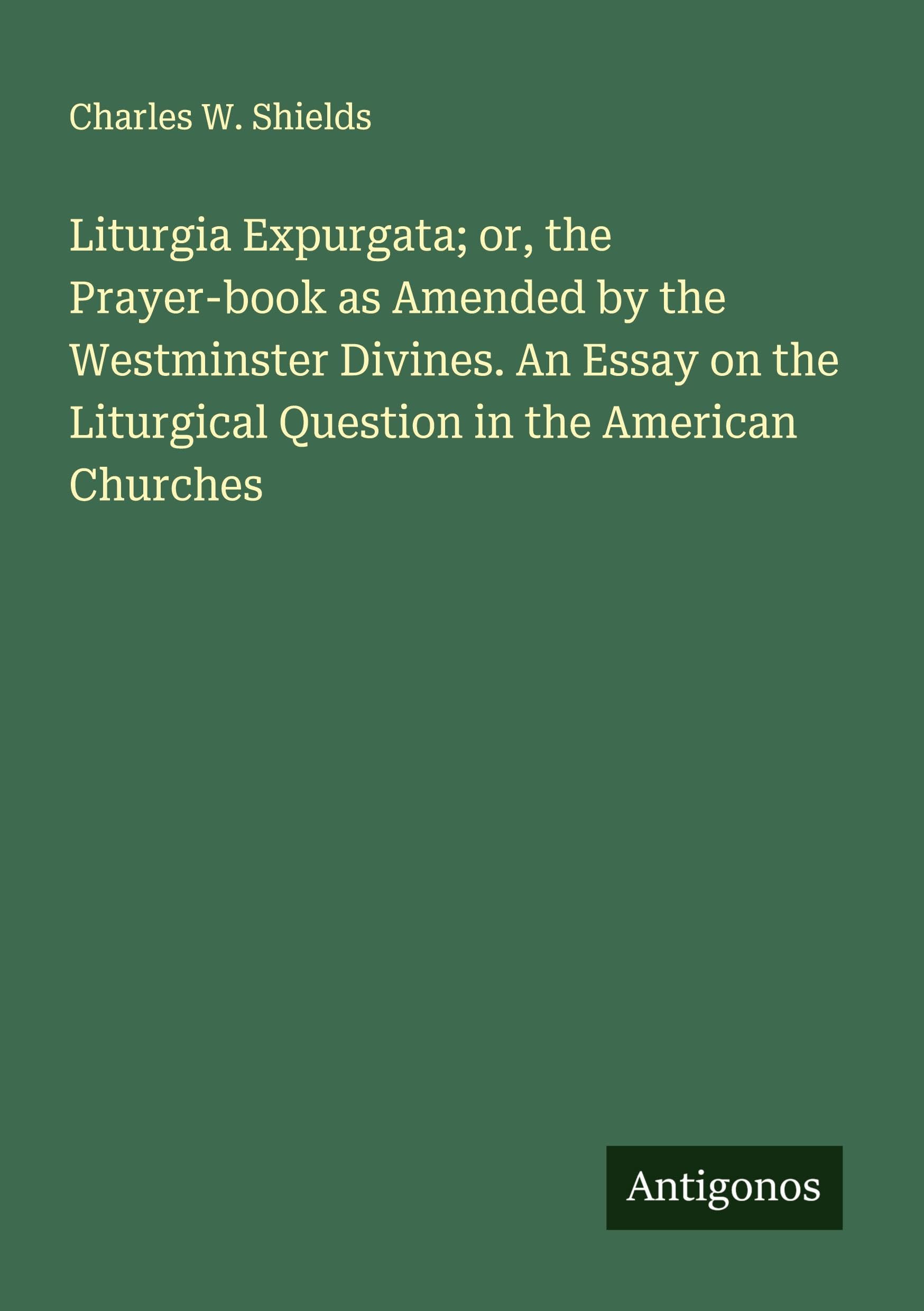 Liturgia Expurgata; or, the Prayer-book as Amended by the Westminster Divines. An Essay on the Liturgical Question in the American Churches Classics