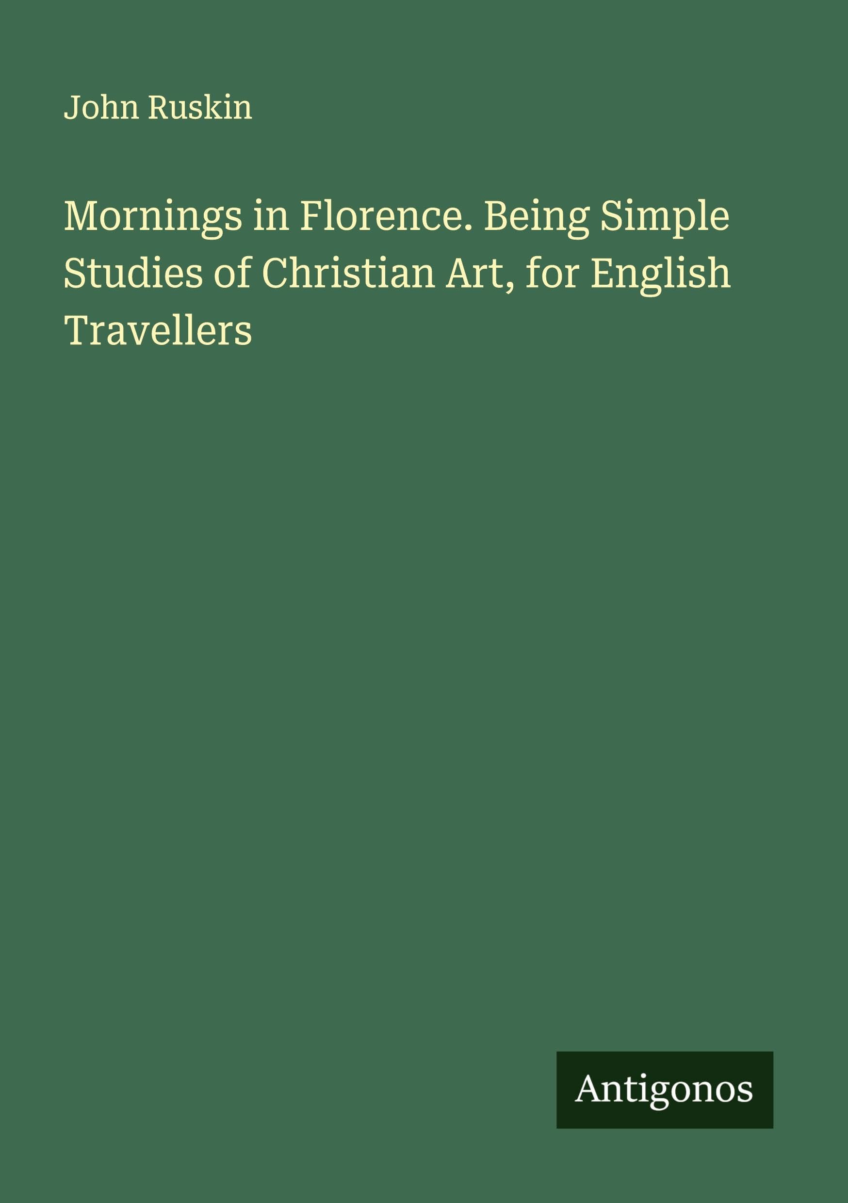 Mornings in Florence. Being Simple Studies of Christian Art, for English Travellers Classics