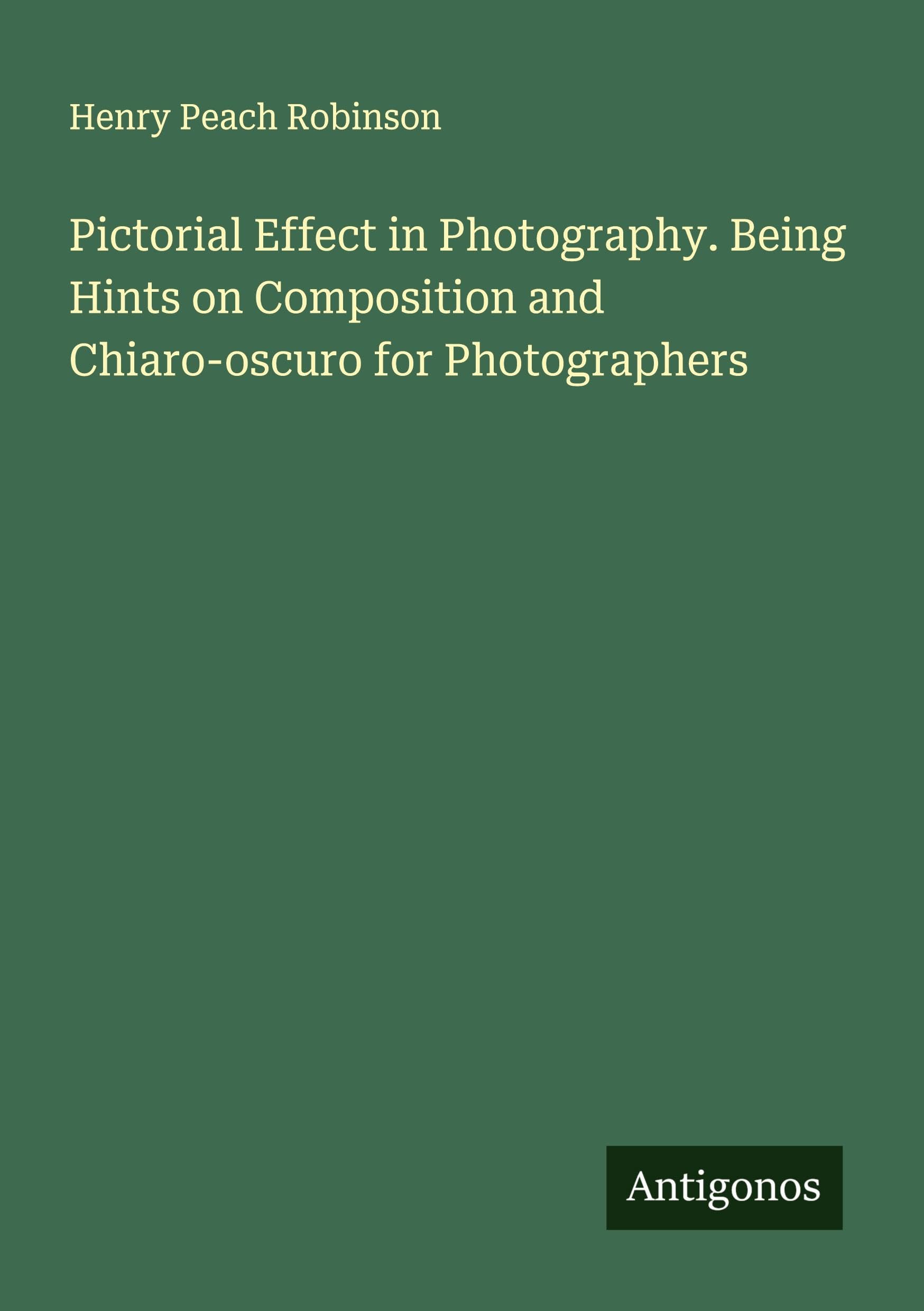 Pictorial Effect in Photography. Being Hints on Composition and Chiaro-oscuro for Photographers Classics