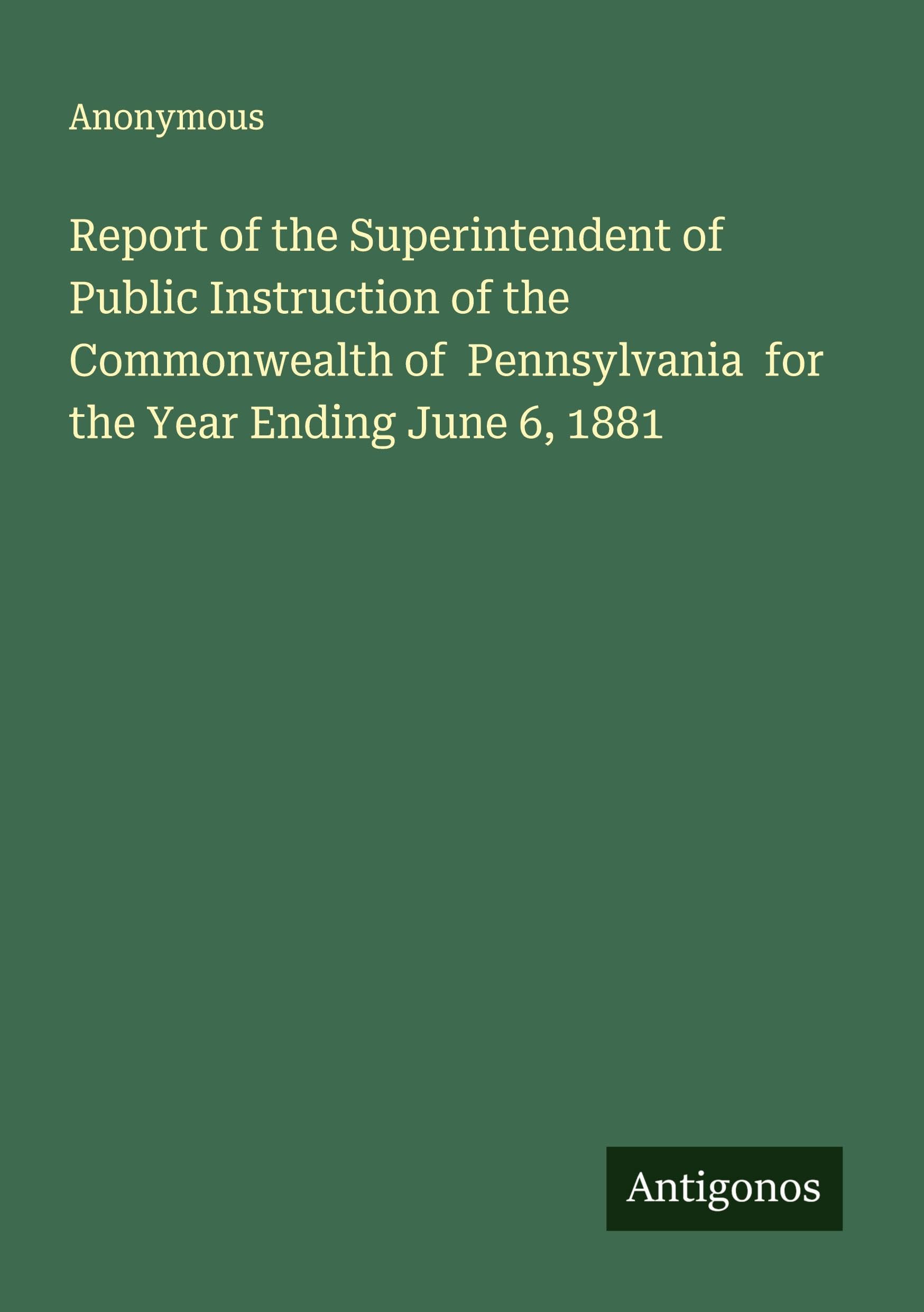 Report of the Superintendent of Public Instruction of the Commonwealth of  Pennsylvania  for the Year Ending June 6, 1881 Classics