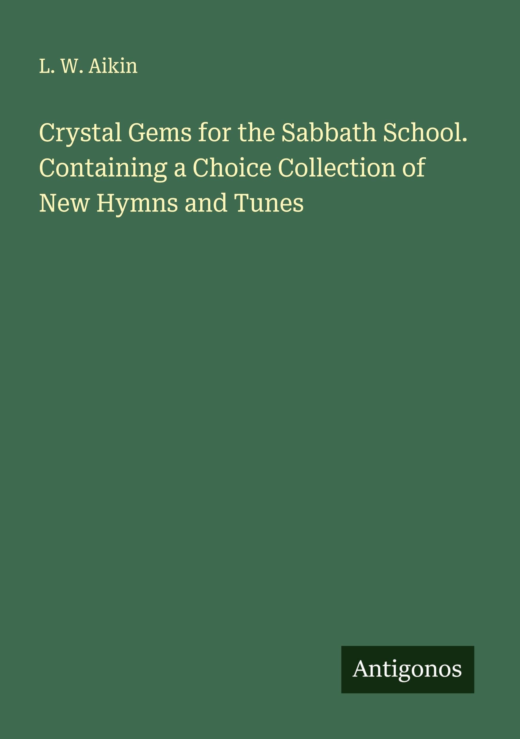 Crystal Gems for the Sabbath School. Containing a Choice Collection of New Hymns and Tunes Classics