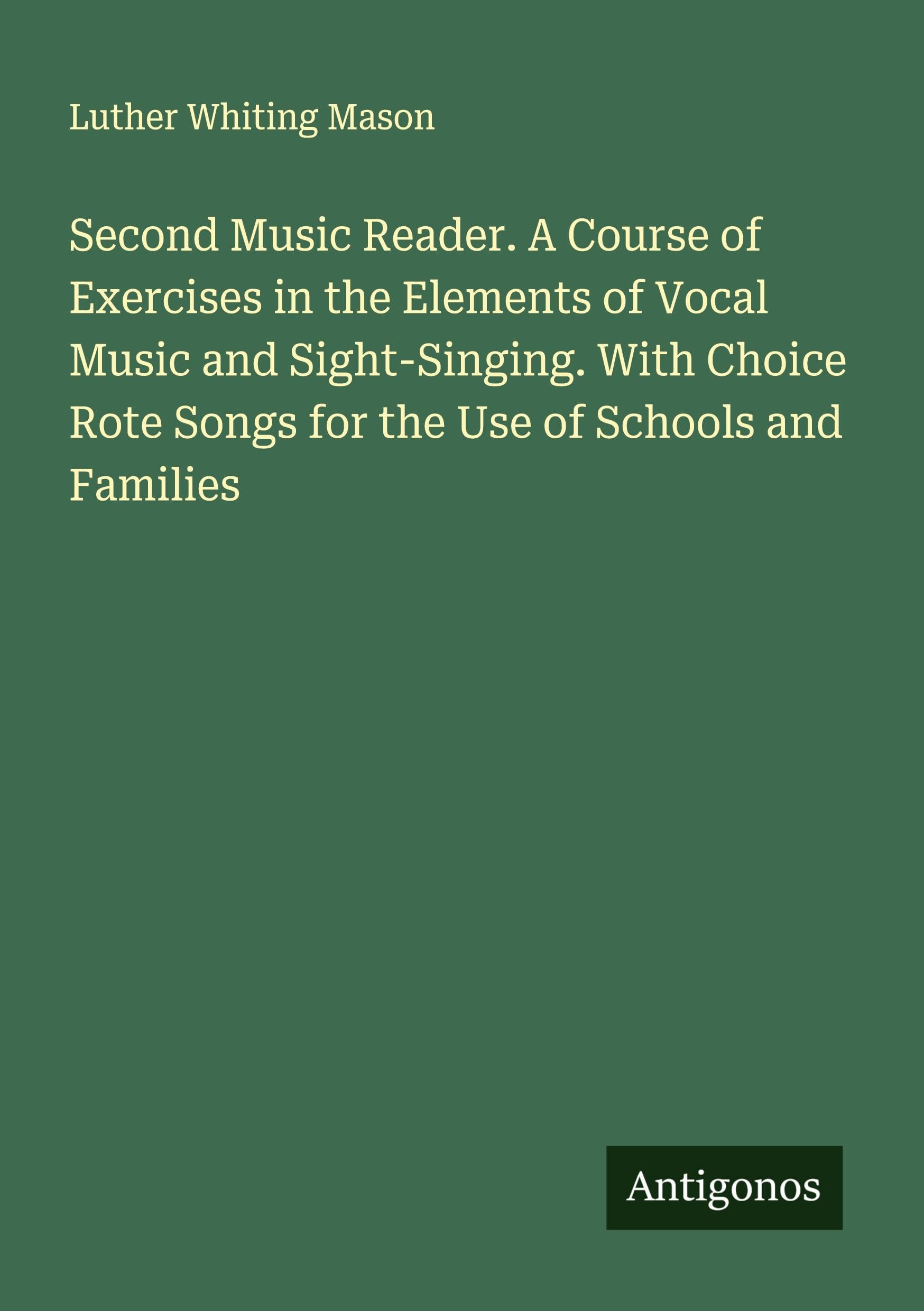 Second Music Reader. A Course of Exercises in the Elements of Vocal Music and Sight-Singing. With Choice Rote Songs for the Use of Schools and Families Classics
