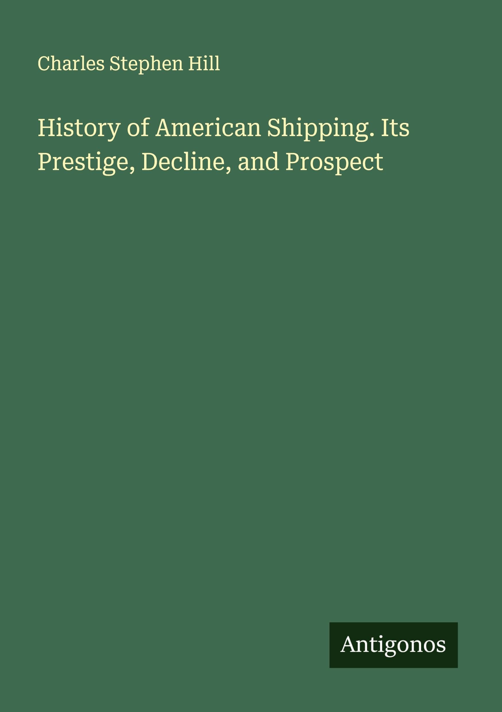 History of American Shipping. Its Prestige, Decline, and Prospect Classics