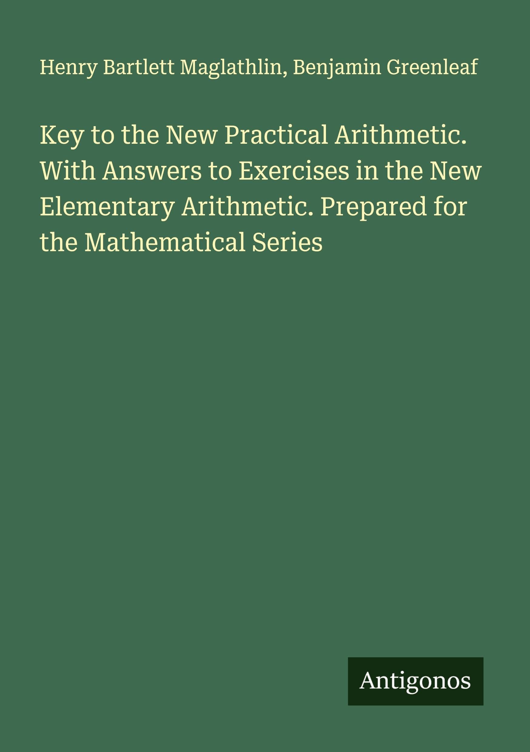 Key to the New Practical Arithmetic. With Answers to Exercises in the New Elementary Arithmetic. Prepared for the Mathematical Series Classics