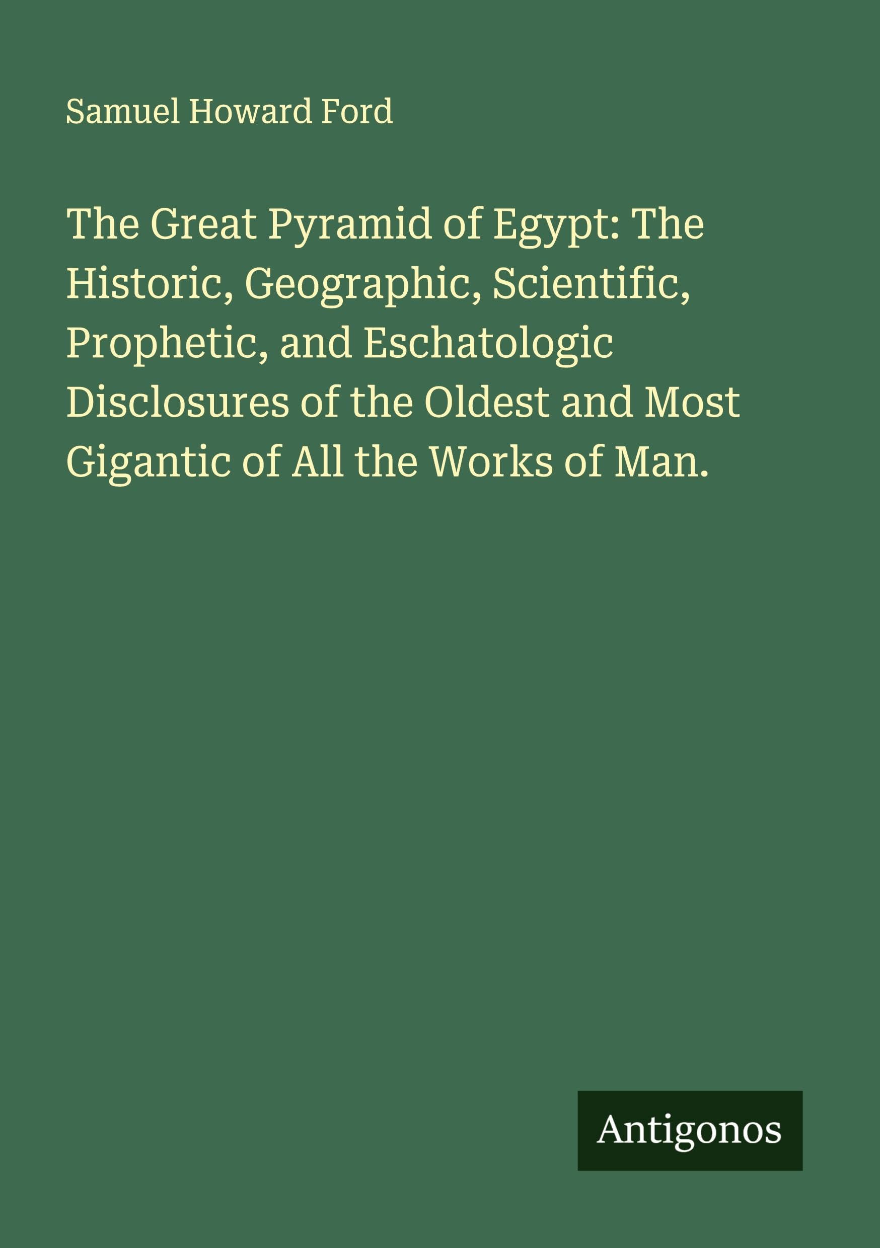 The Great Pyramid of Egypt: The Historic, Geographic, Scientific, Prophetic, and Eschatologic Disclosures of the Oldest and Most Gigantic of All the Works of Man. Classics