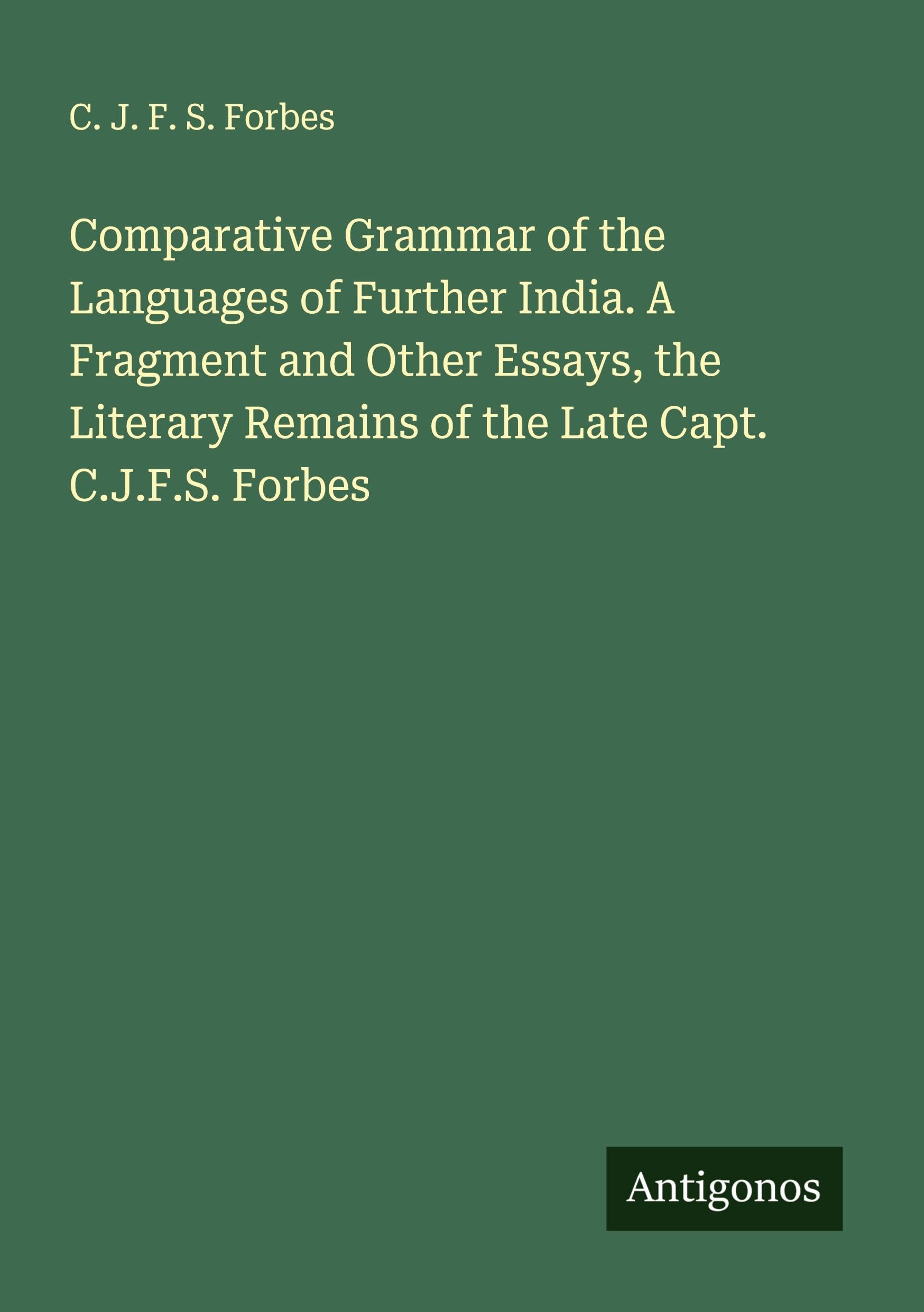 Comparative Grammar of the Languages of Further India. A Fragment and Other Essays, the Literary Remains of the Late Capt. C.J.F.S. Forbes Classics