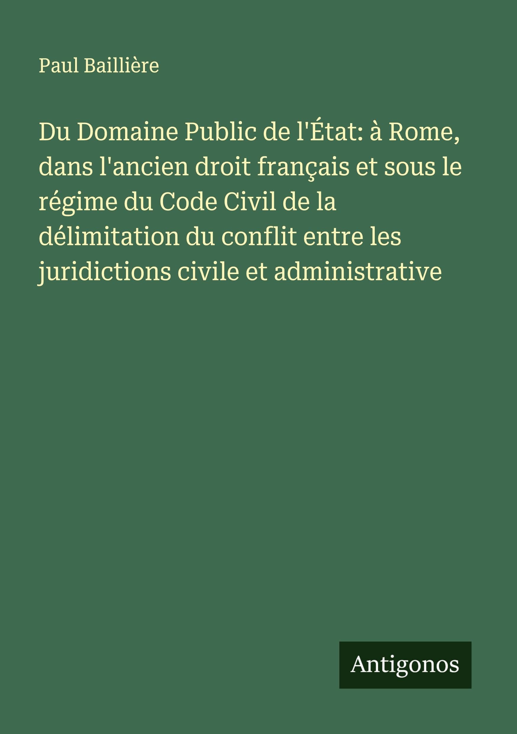Du Domaine Public de l'État: à Rome, dans l'ancien droit français et sous le régime du Code Civil de la délimitation du conflit entre les juridictions civile et administrative Classics