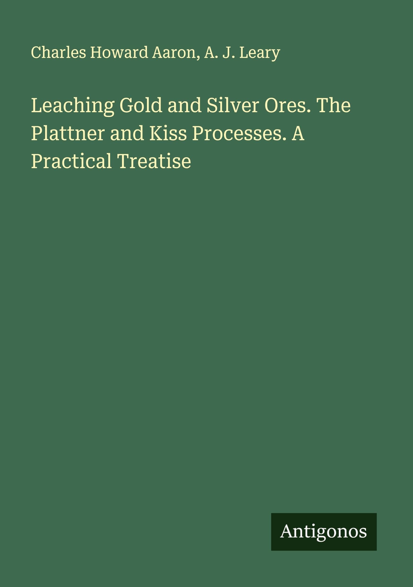 Leaching Gold and Silver Ores. The Plattner and Kiss Processes. A Practical Treatise Classics