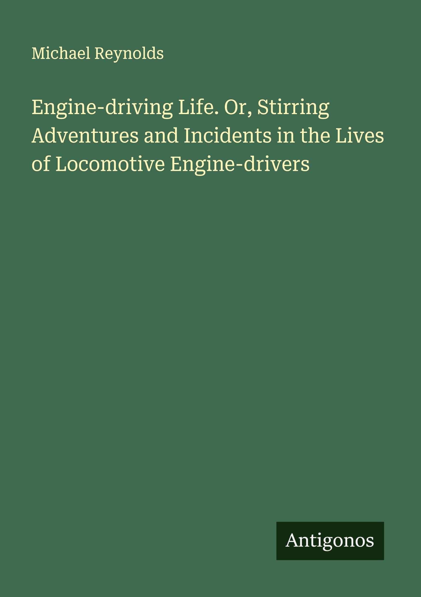 Engine-driving Life. Or, Stirring Adventures and Incidents in the Lives of Locomotive Engine-drivers Classics