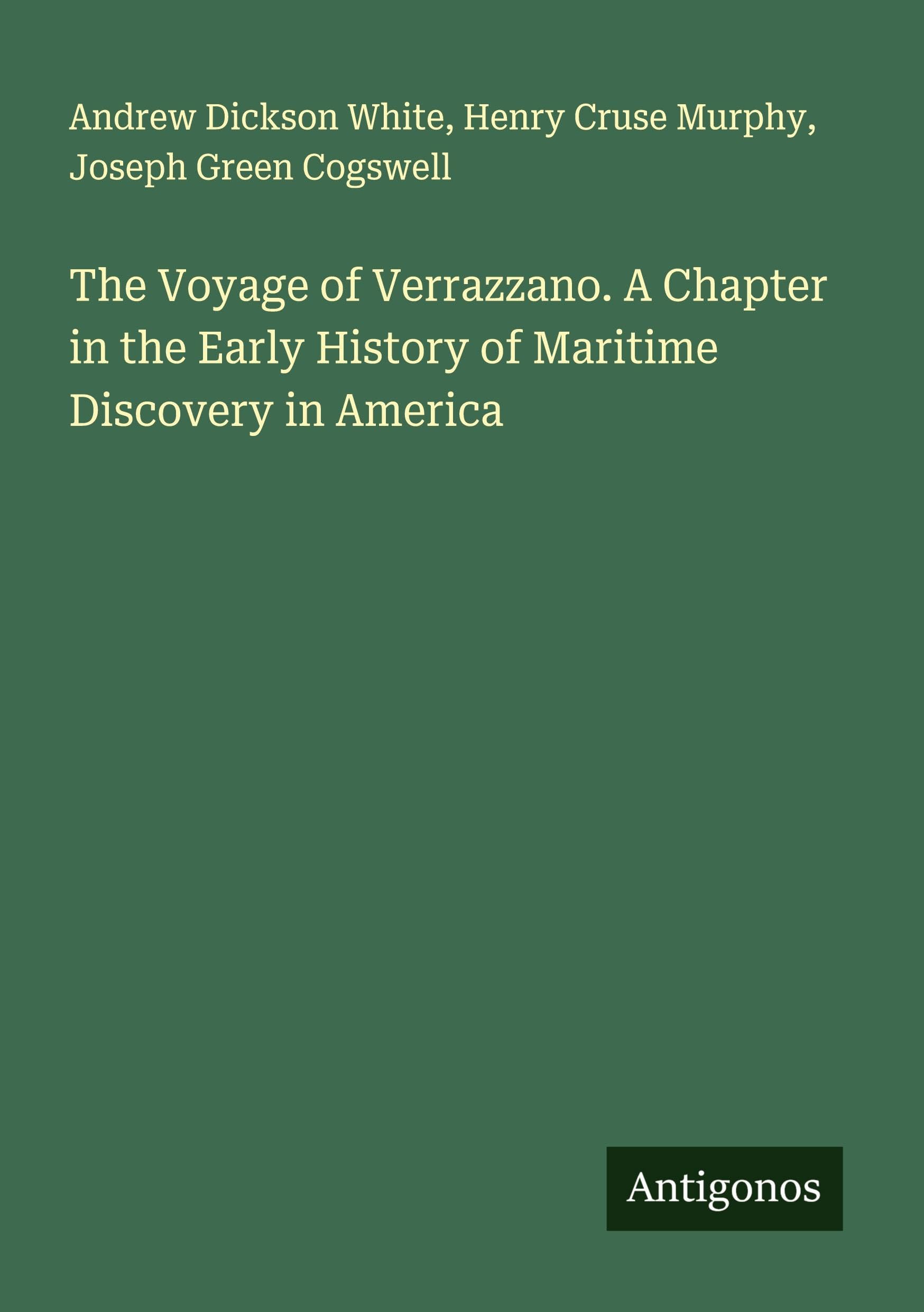 The Voyage of Verrazzano. A Chapter in the Early History of Maritime Discovery in America Classics