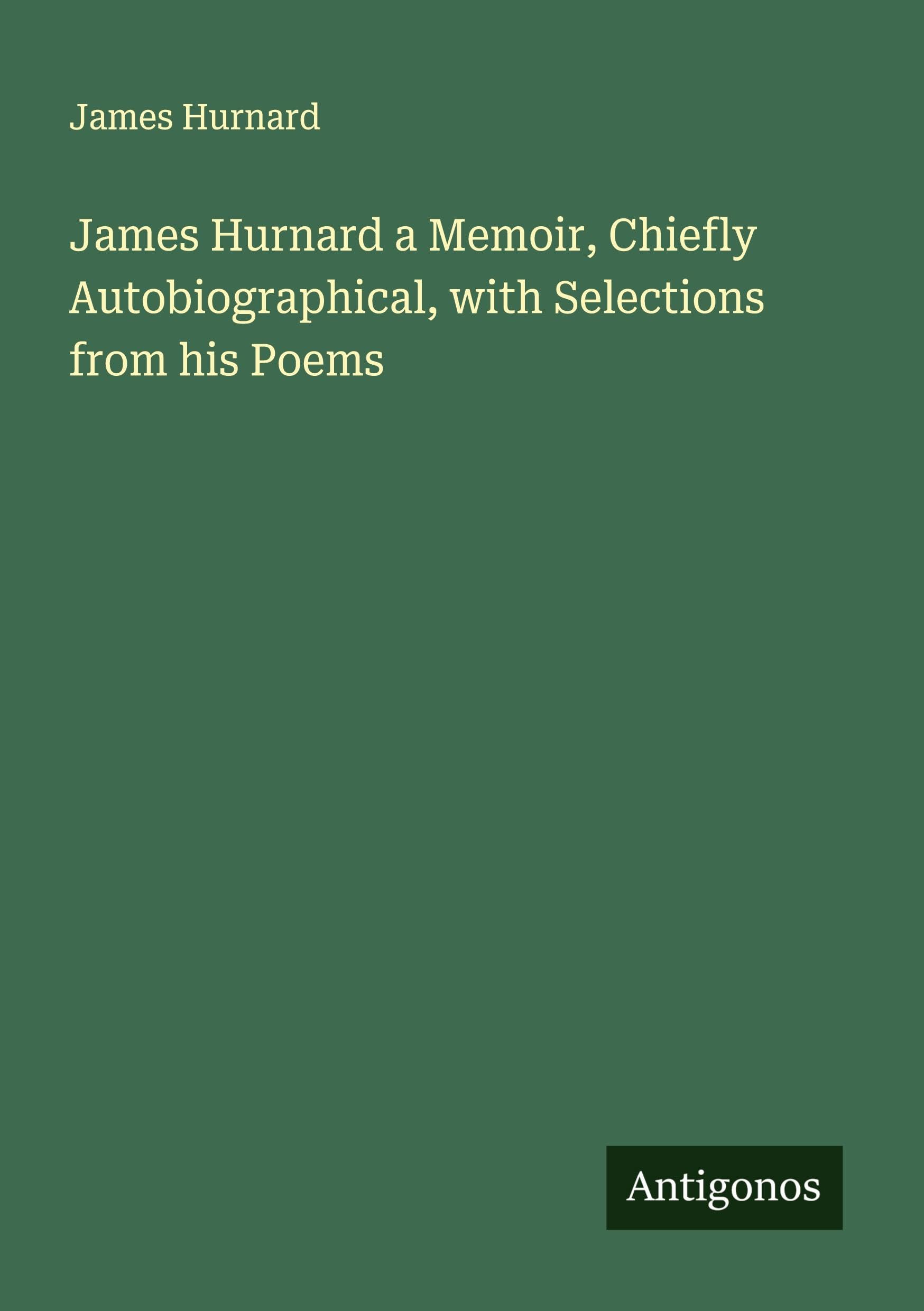 James Hurnard a Memoir, Chiefly Autobiographical, with Selections from his Poems Classics