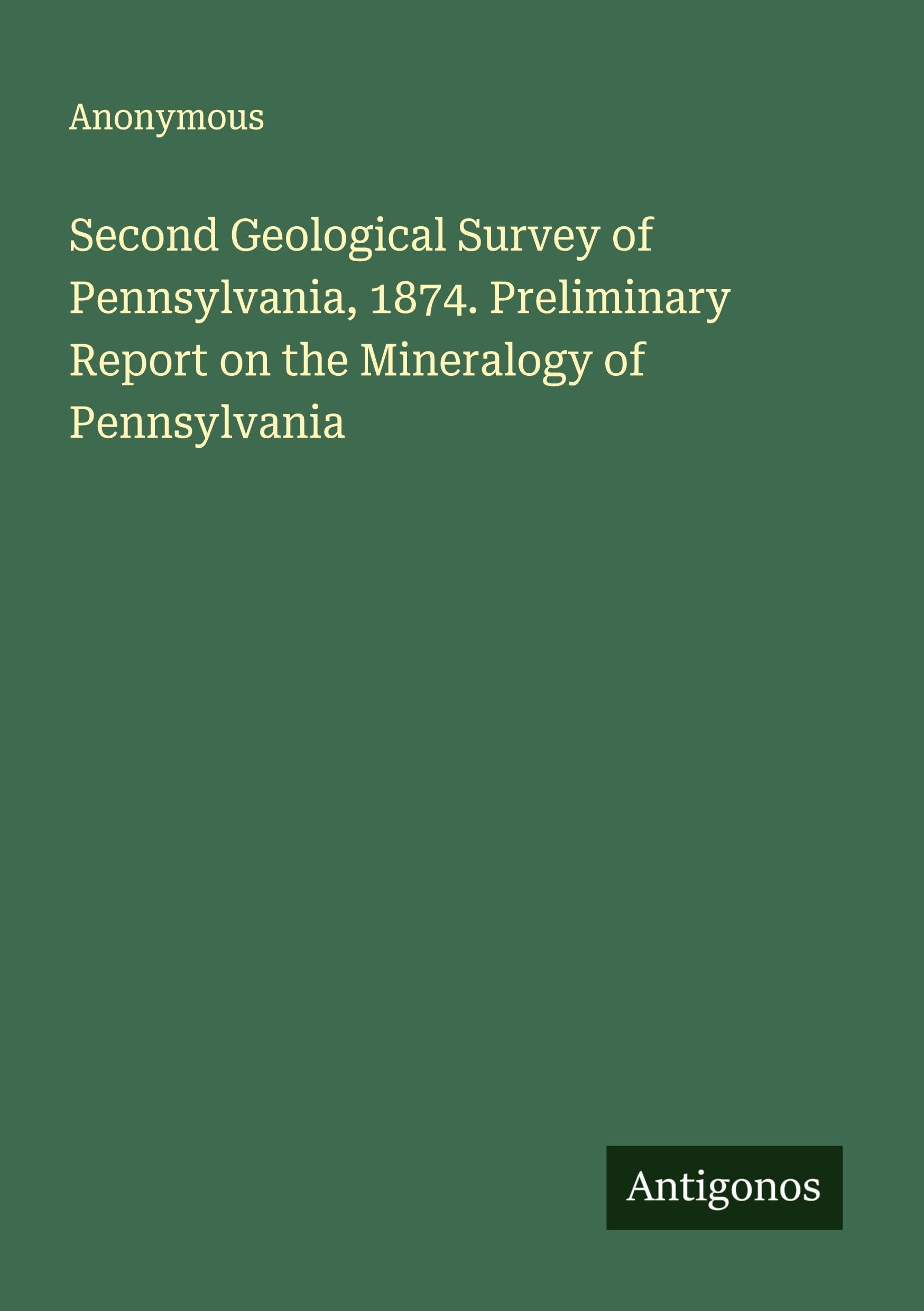 Second Geological Survey of Pennsylvania, 1874. Preliminary Report on the Mineralogy of Pennsylvania Classics