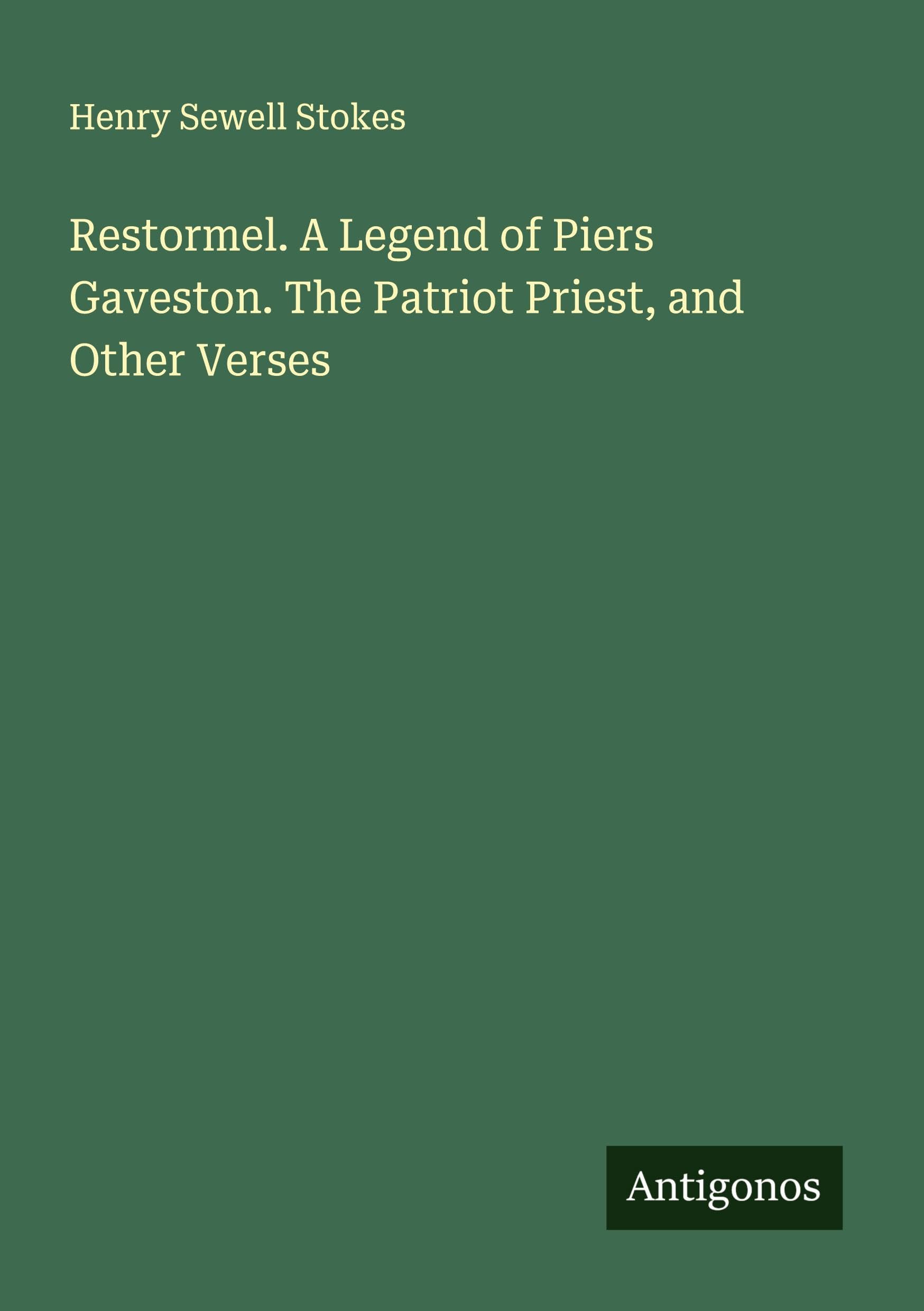 Restormel. A Legend of Piers Gaveston. The Patriot Priest, and Other Verses Classics