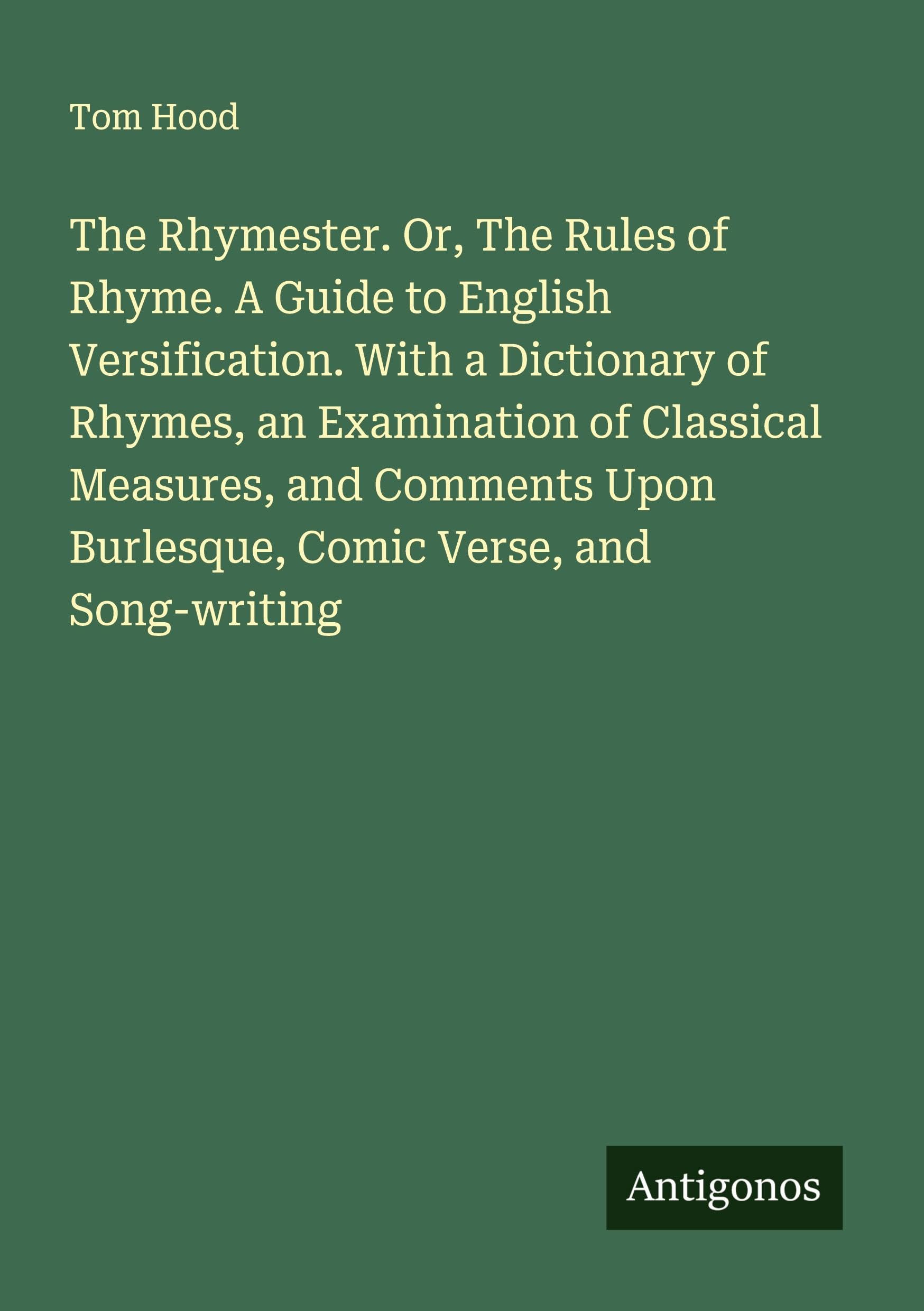 The Rhymester. Or, The Rules of Rhyme. A Guide to English Versification. With a Dictionary of Rhymes, an Examination of Classical Measures, and Comments Upon Burlesque, Comic Verse, and Song-writing Classics