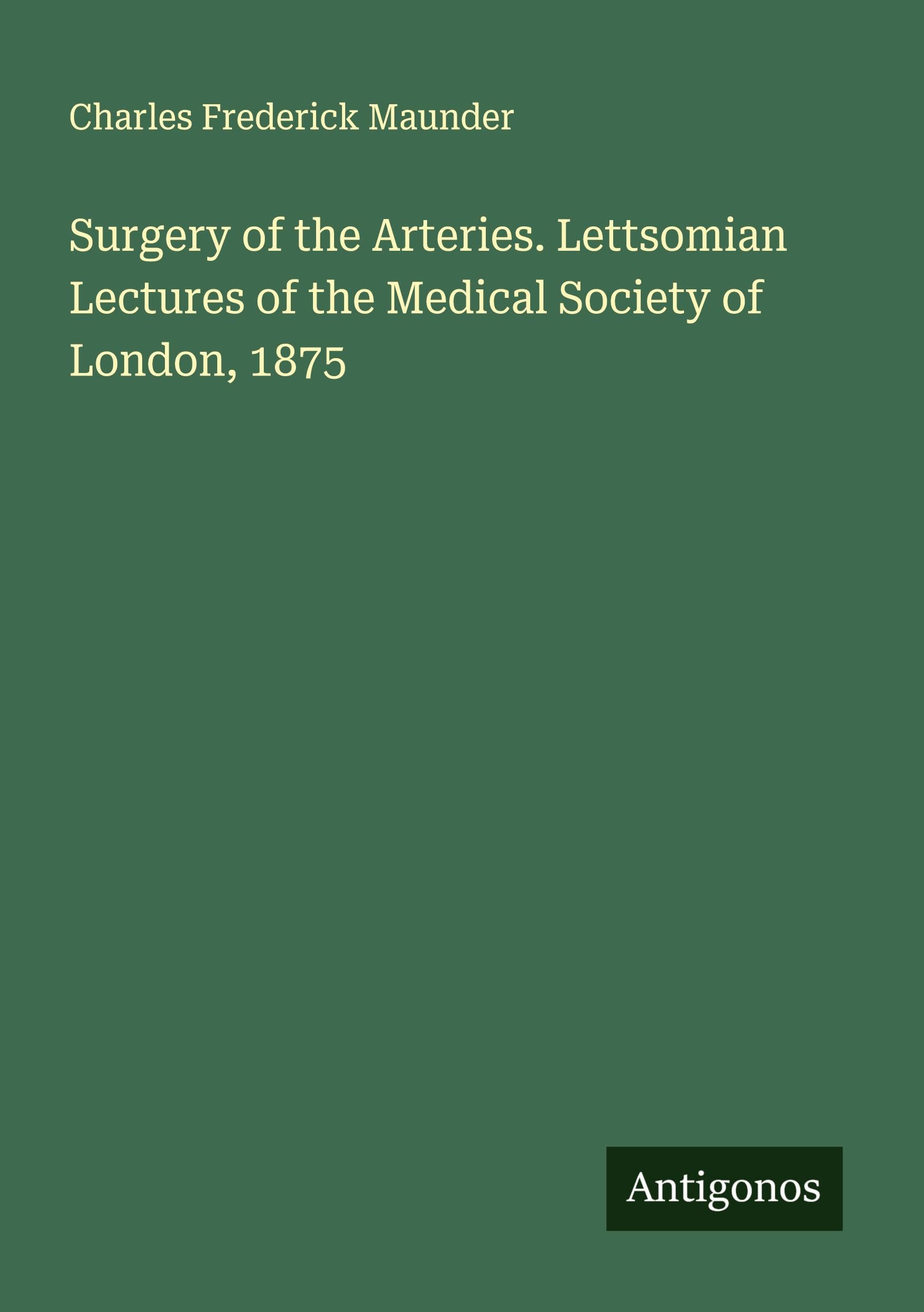 Surgery of the Arteries. Lettsomian Lectures of the Medical Society of London, 1875 Classics