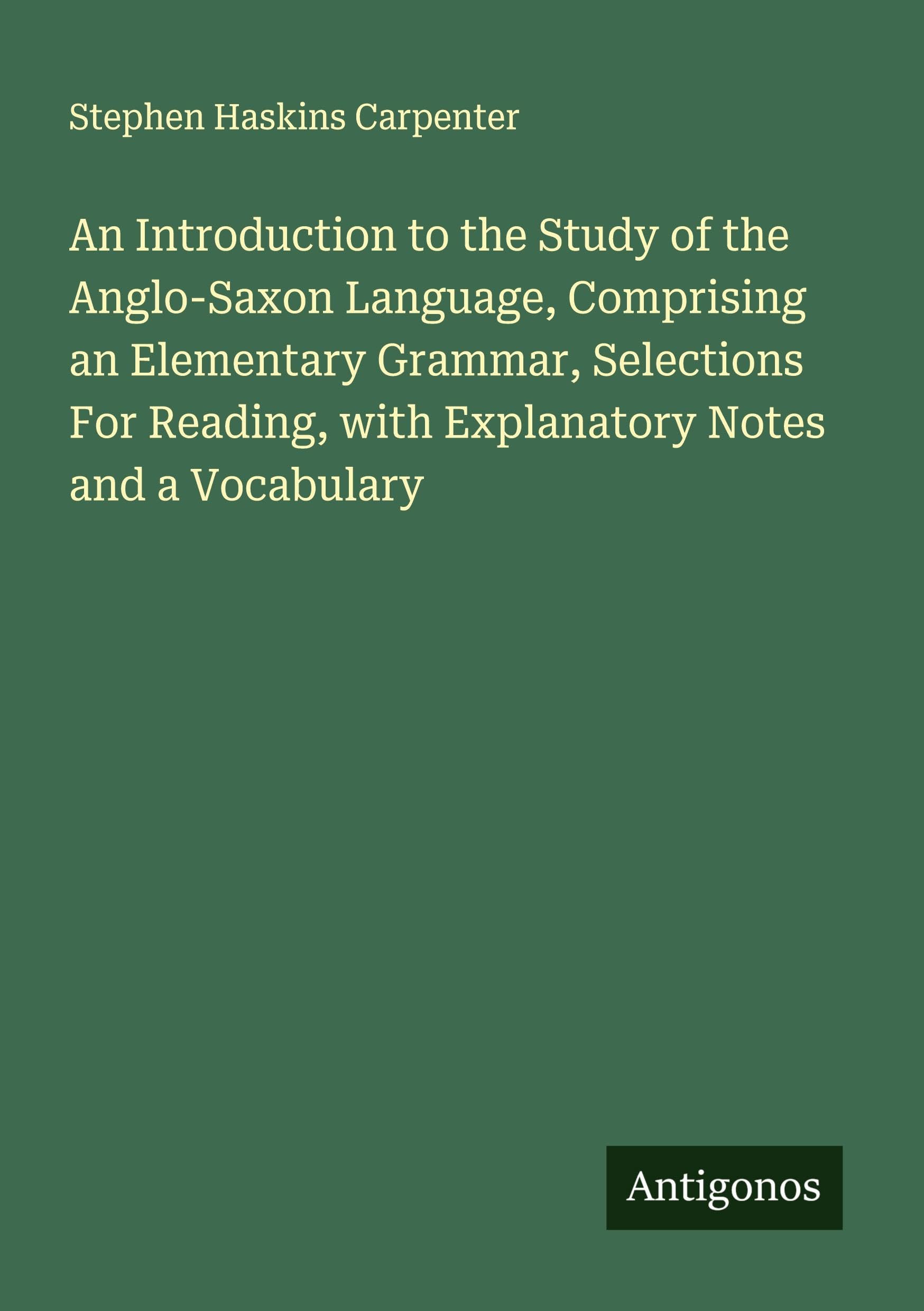 An Introduction to the Study of the Anglo-Saxon Language, Comprising an Elementary Grammar, Selections For Reading, with Explanatory Notes and a Vocabulary Classics