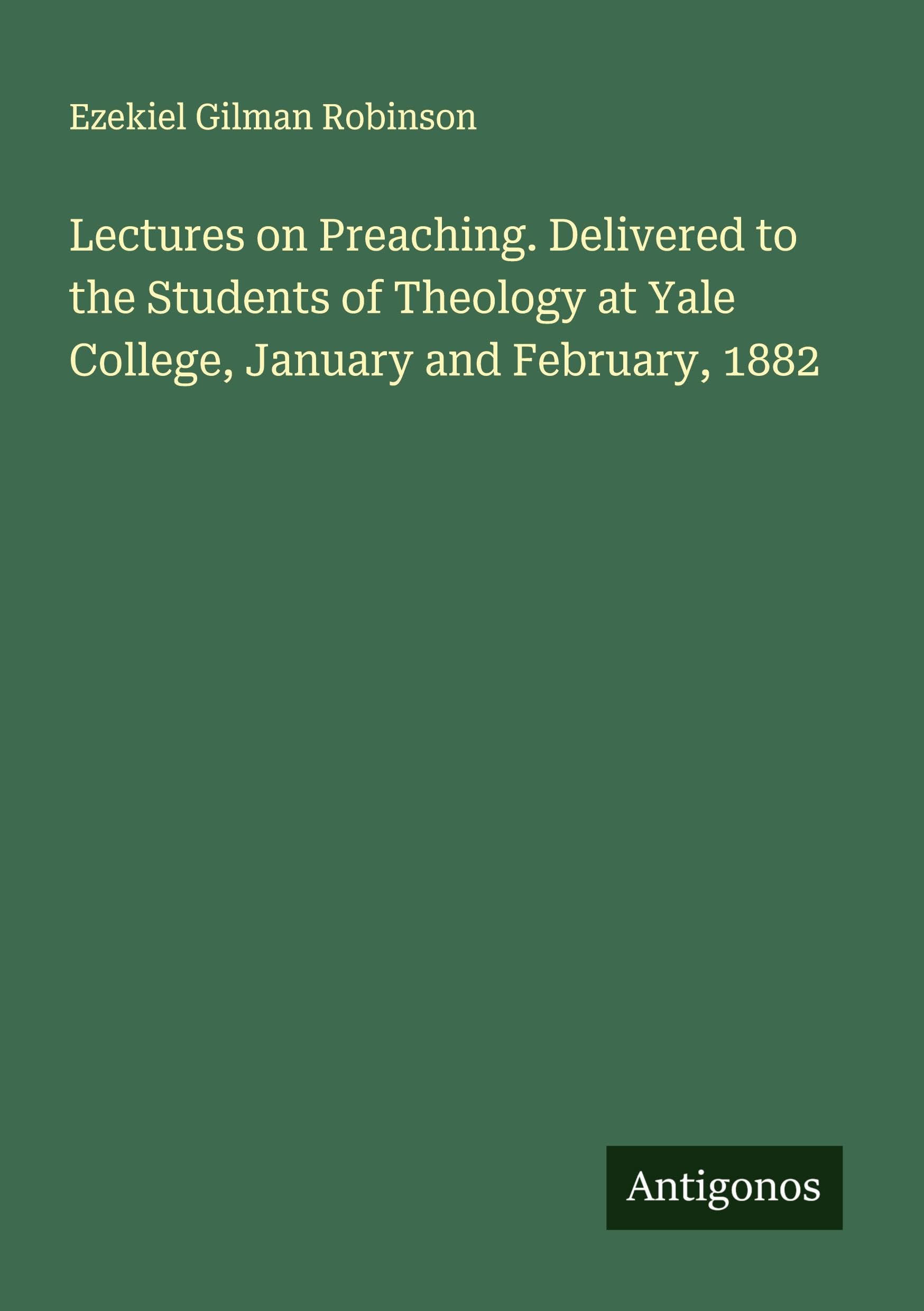 Lectures on Preaching. Delivered to the Students of Theology at Yale College, January and February, 1882 Classics