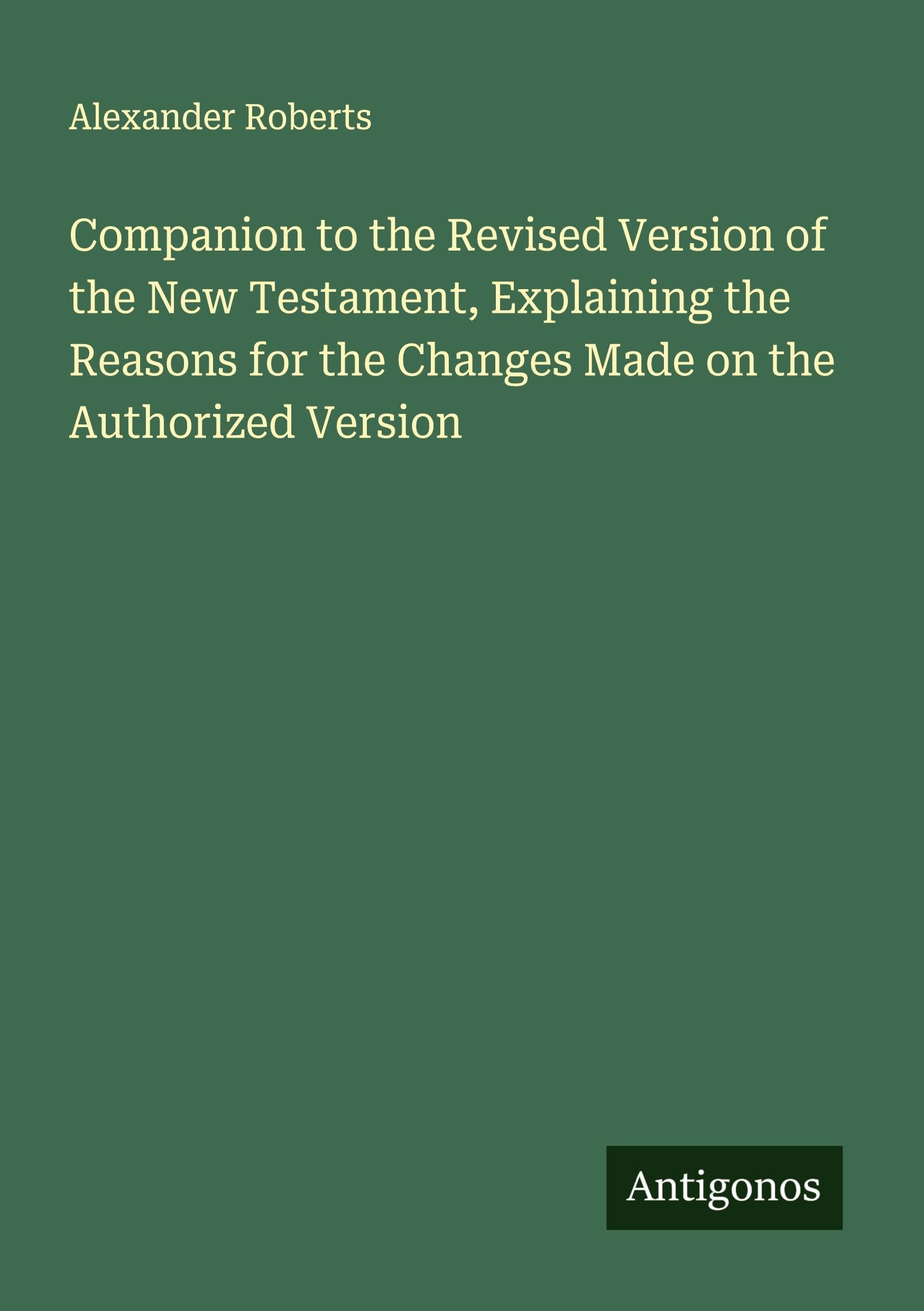 Companion to the Revised Version of the New Testament, Explaining the Reasons for the Changes Made on the Authorized Version Classics