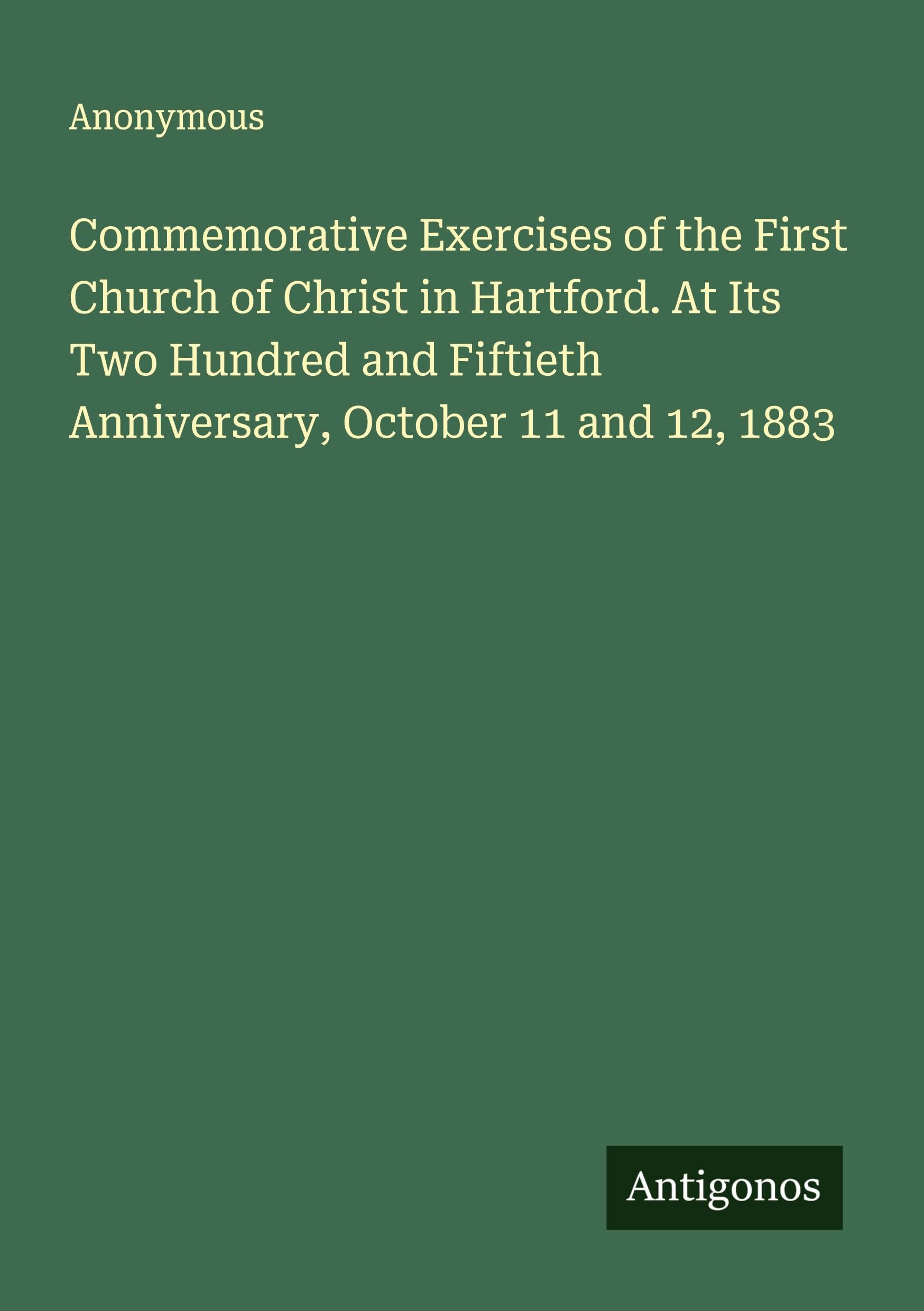 Commemorative Exercises of the First Church of Christ in Hartford. At Its Two Hundred and Fiftieth Anniversary, October 11 and 12, 1883 Classics