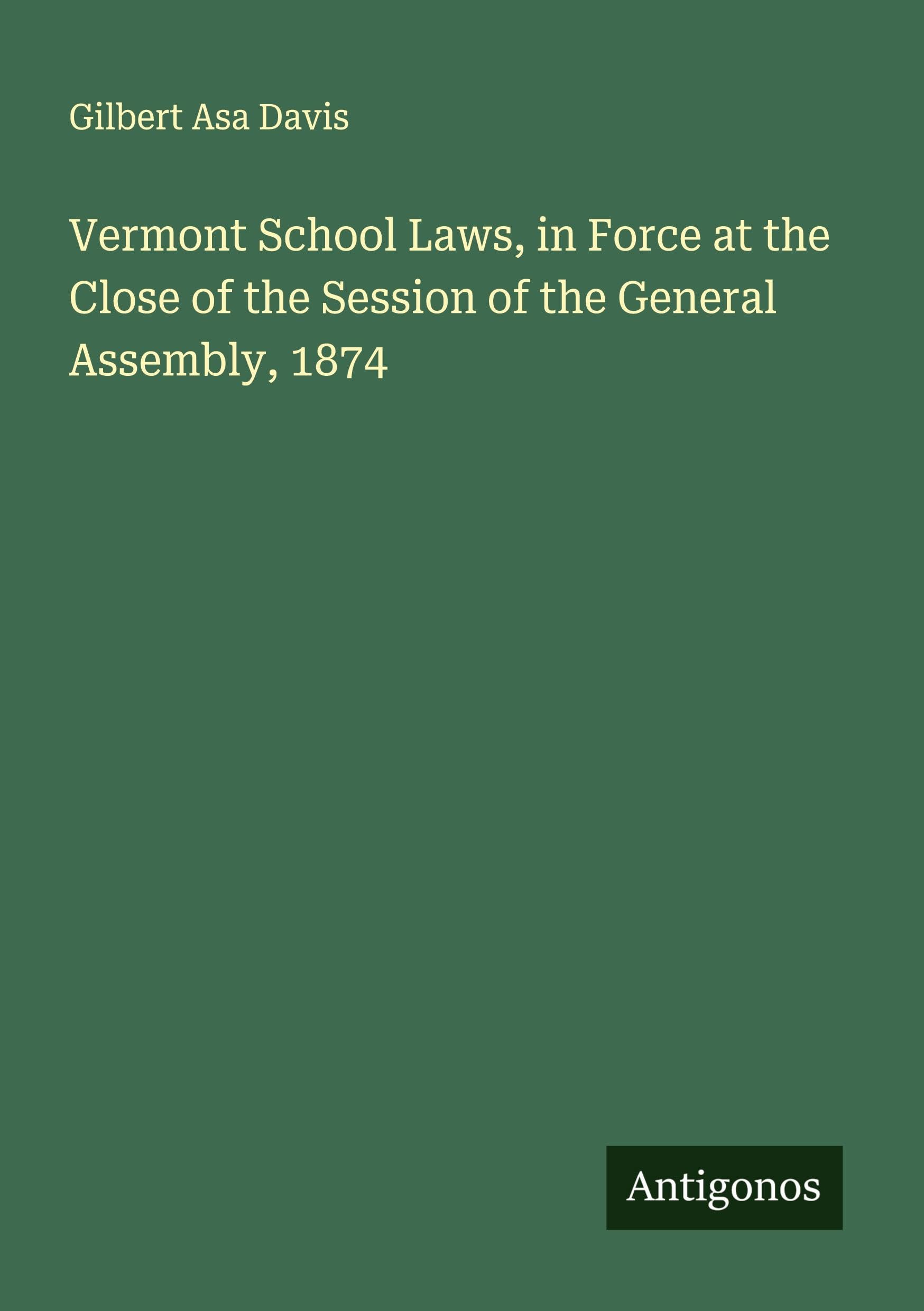 Vermont School Laws, in Force at the Close of the Session of the General Assembly, 1874 Classics