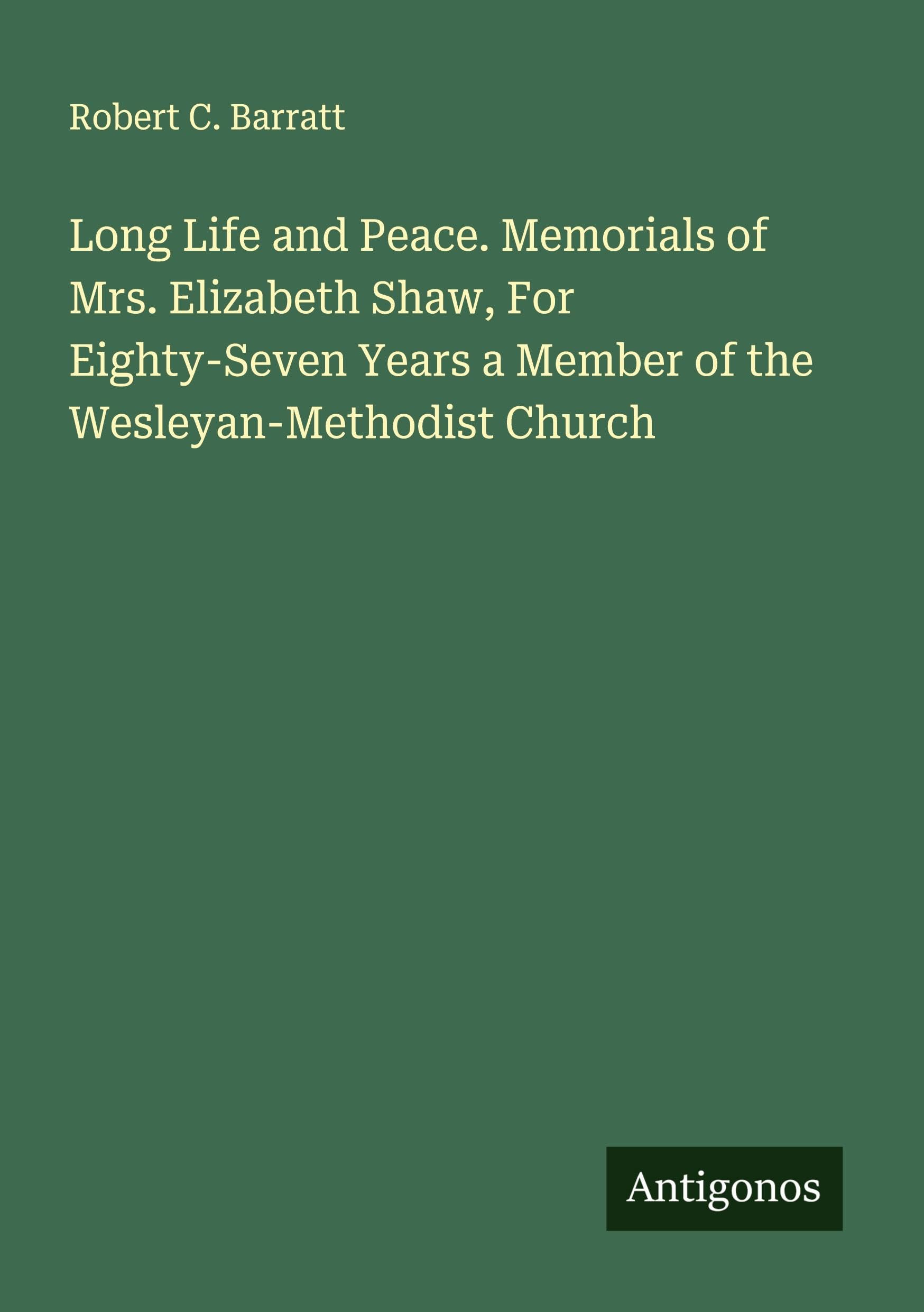 Long Life and Peace. Memorials of Mrs. Elizabeth Shaw, For Eighty-Seven Years a Member of the Wesleyan-Methodist Church Classics