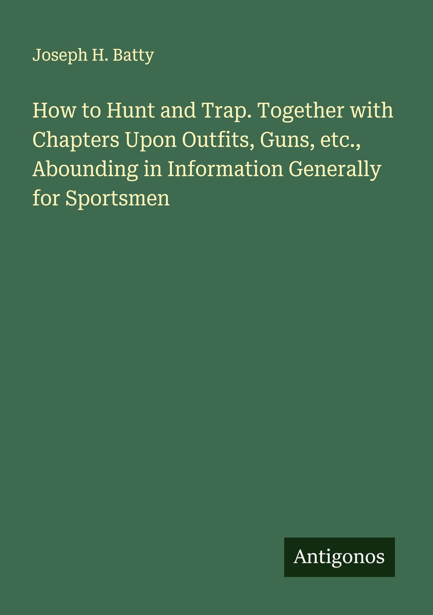 How to Hunt and Trap. Together with Chapters Upon Outfits, Guns, etc., Abounding in Information Generally for Sportsmen Classics