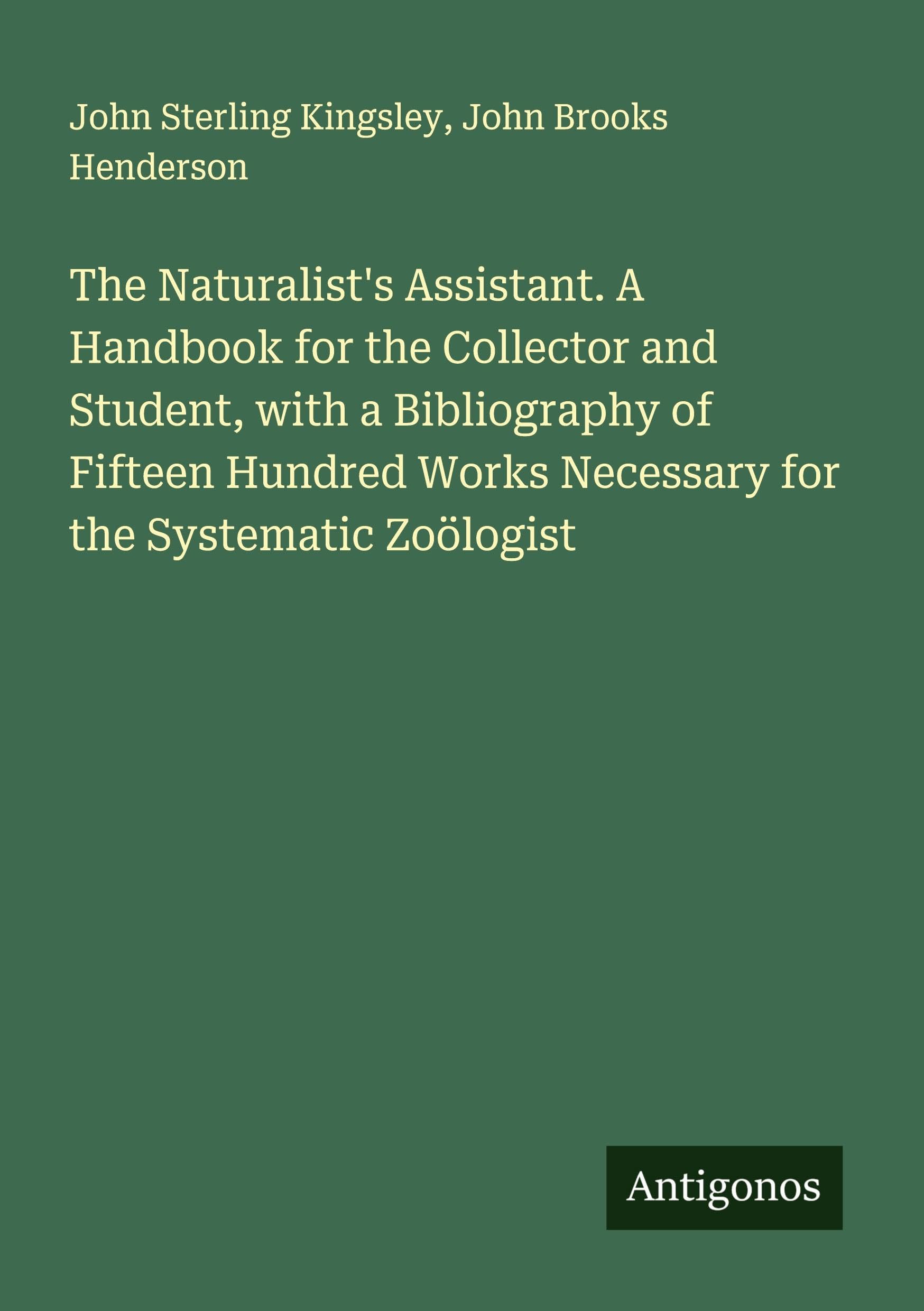 The Naturalist's Assistant. A Handbook for the Collector and Student, with a Bibliography of Fifteen Hundred Works Necessary for the Systematic Zoölogist Classics