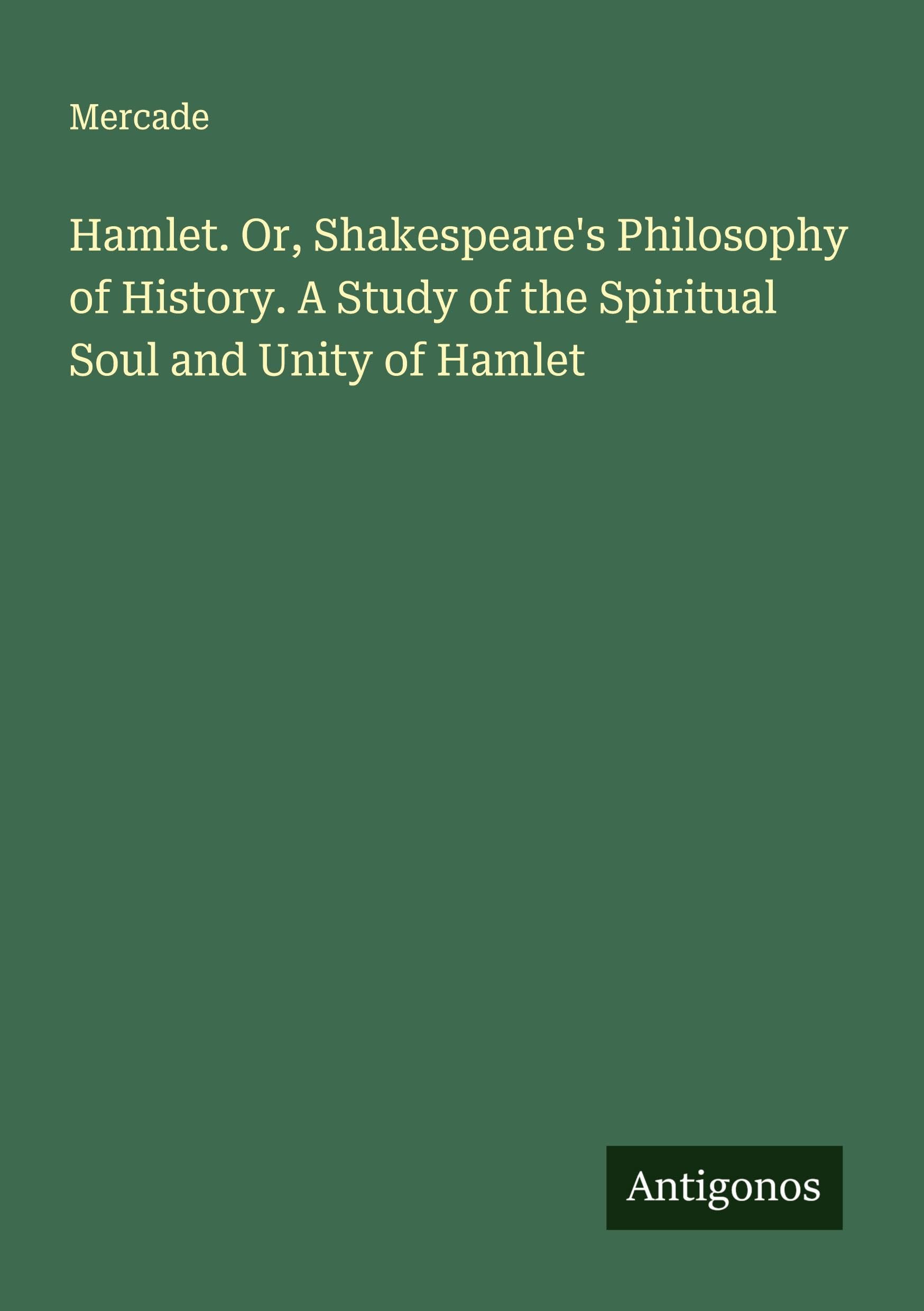 Hamlet. Or, Shakespeare's Philosophy of History. A Study of the Spiritual Soul and Unity of Hamlet Classics