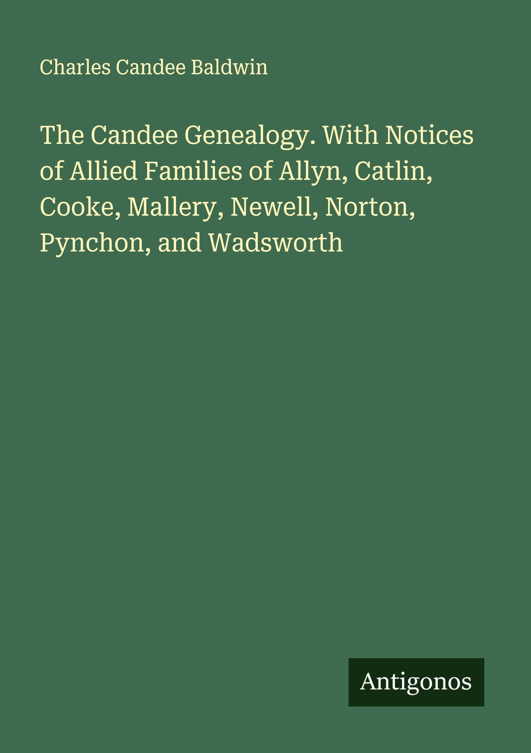 The Candee Genealogy. With Notices of Allied Families of Allyn, Catlin, Cooke, Mallery, Newell, Norton, Pynchon, and Wadsworth Classics