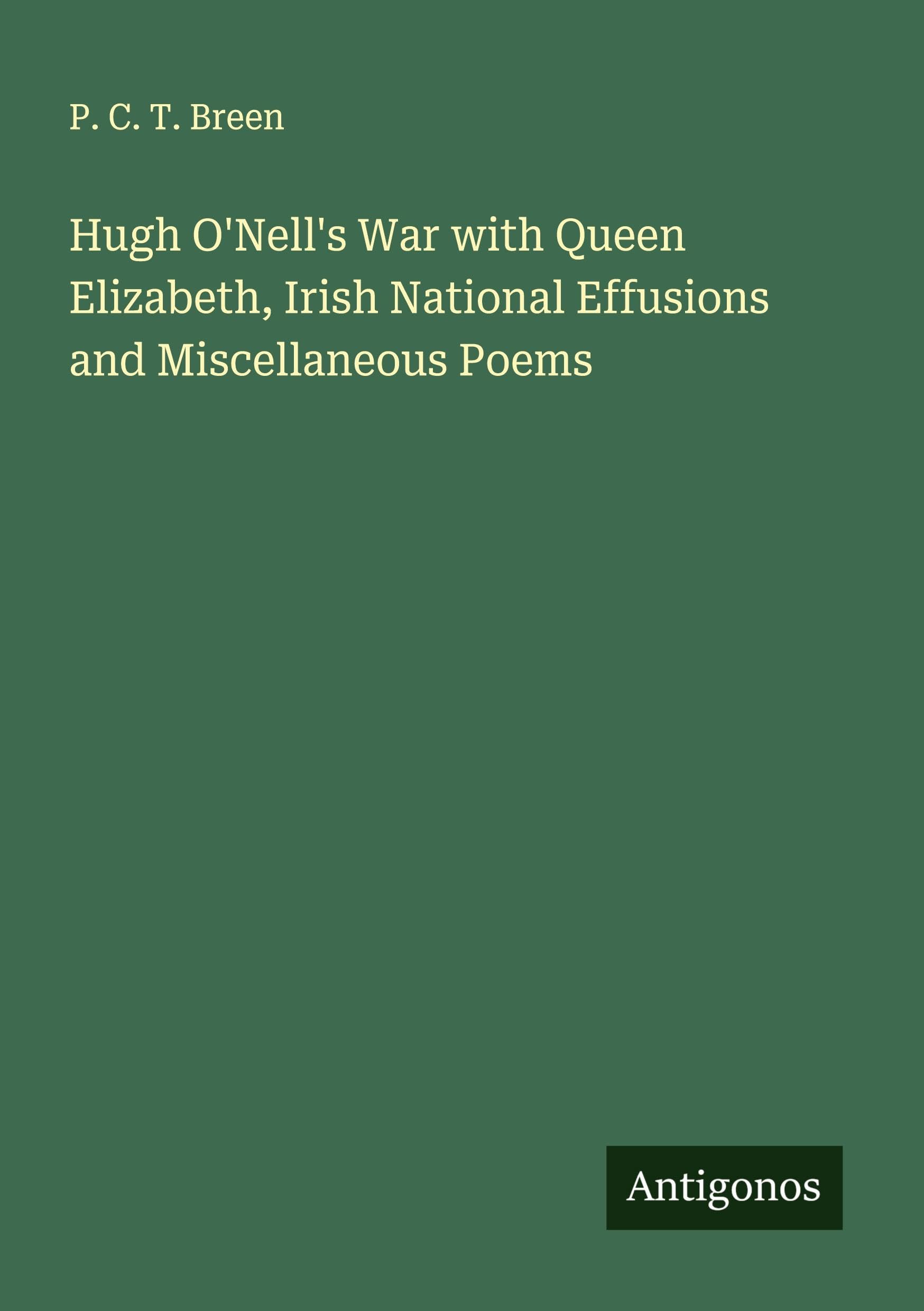 Hugh O'Nell's War with Queen Elizabeth, Irish National Effusions and Miscellaneous Poems Classics