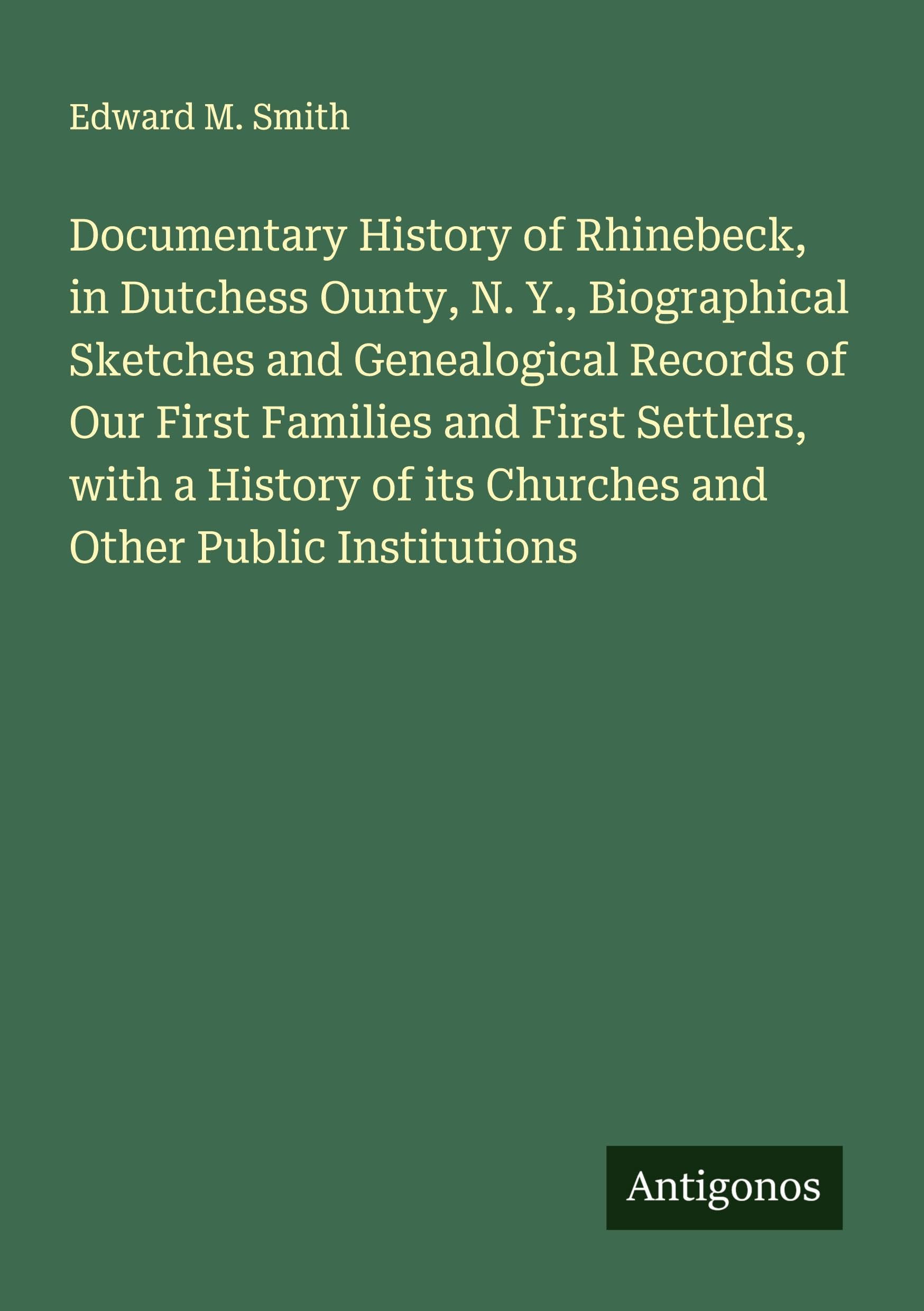 Documentary History of Rhinebeck, in Dutchess Ounty, N. Y., Biographical Sketches and Genealogical Records of Our First Families and First Settlers, with a History of its Churches and Other Public Institutions Classics