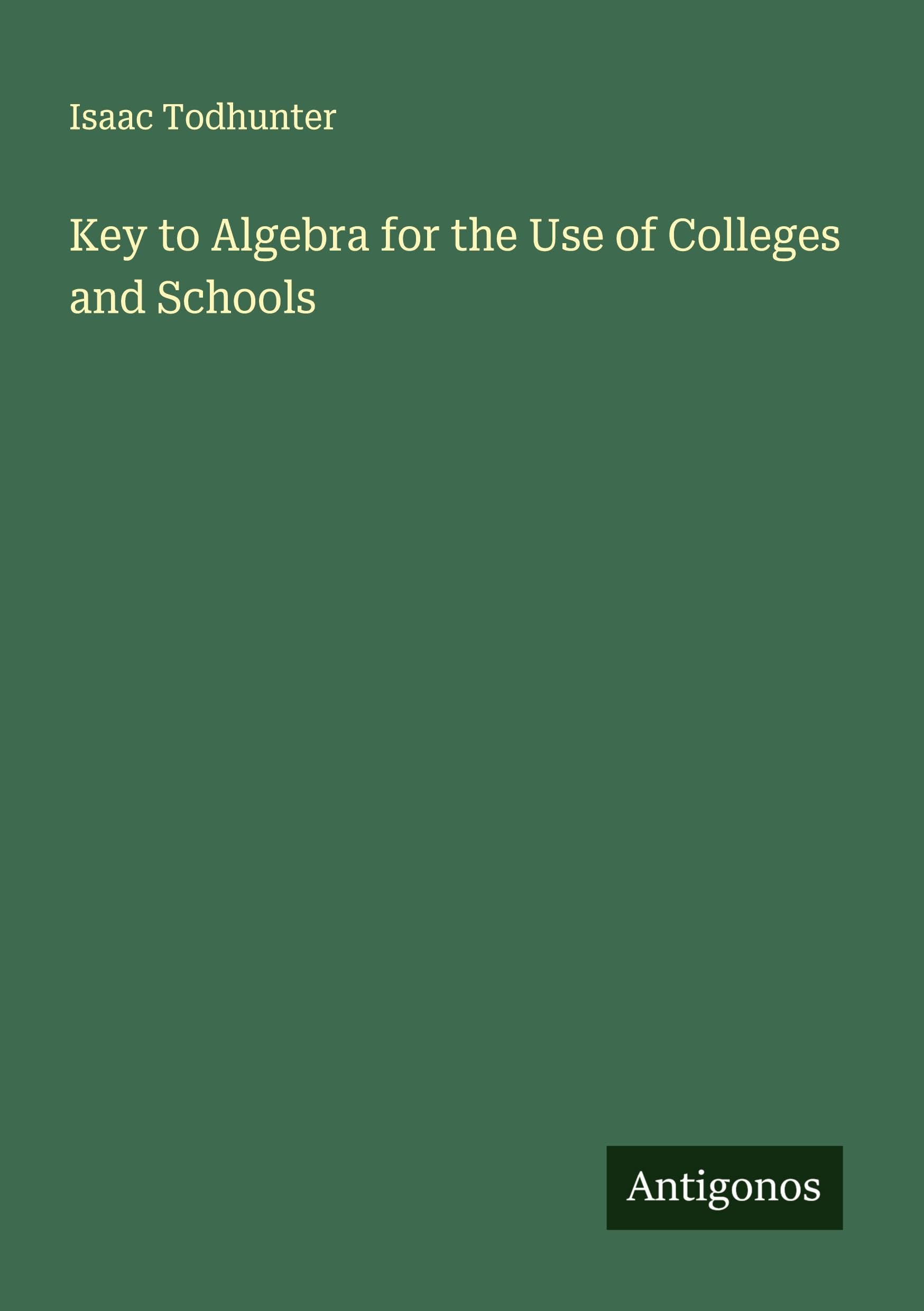 Key to Algebra for the Use of Colleges and Schools Classics