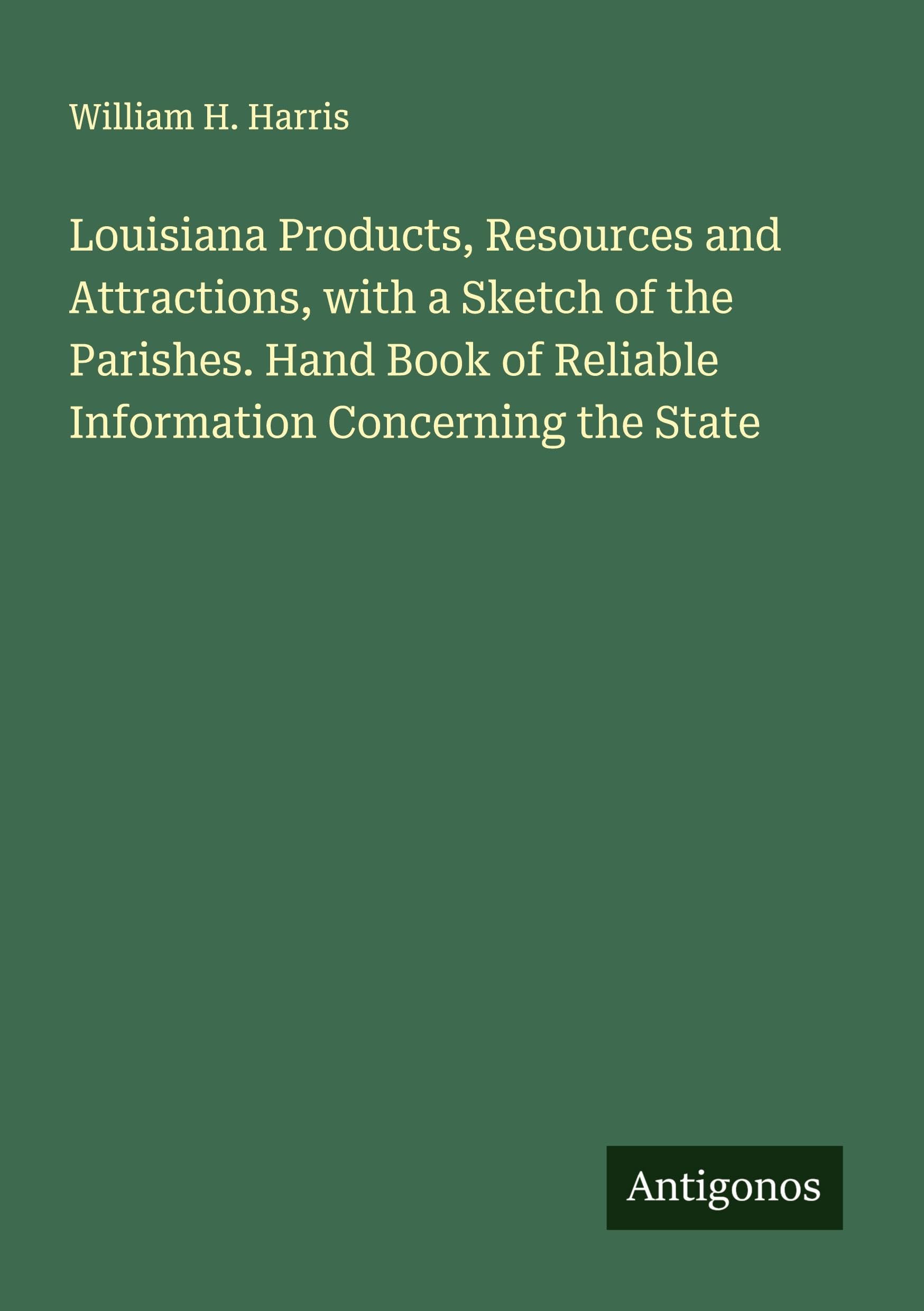 Louisiana Products, Resources and Attractions, with a Sketch of the Parishes. Hand Book of Reliable Information Concerning the State Classics