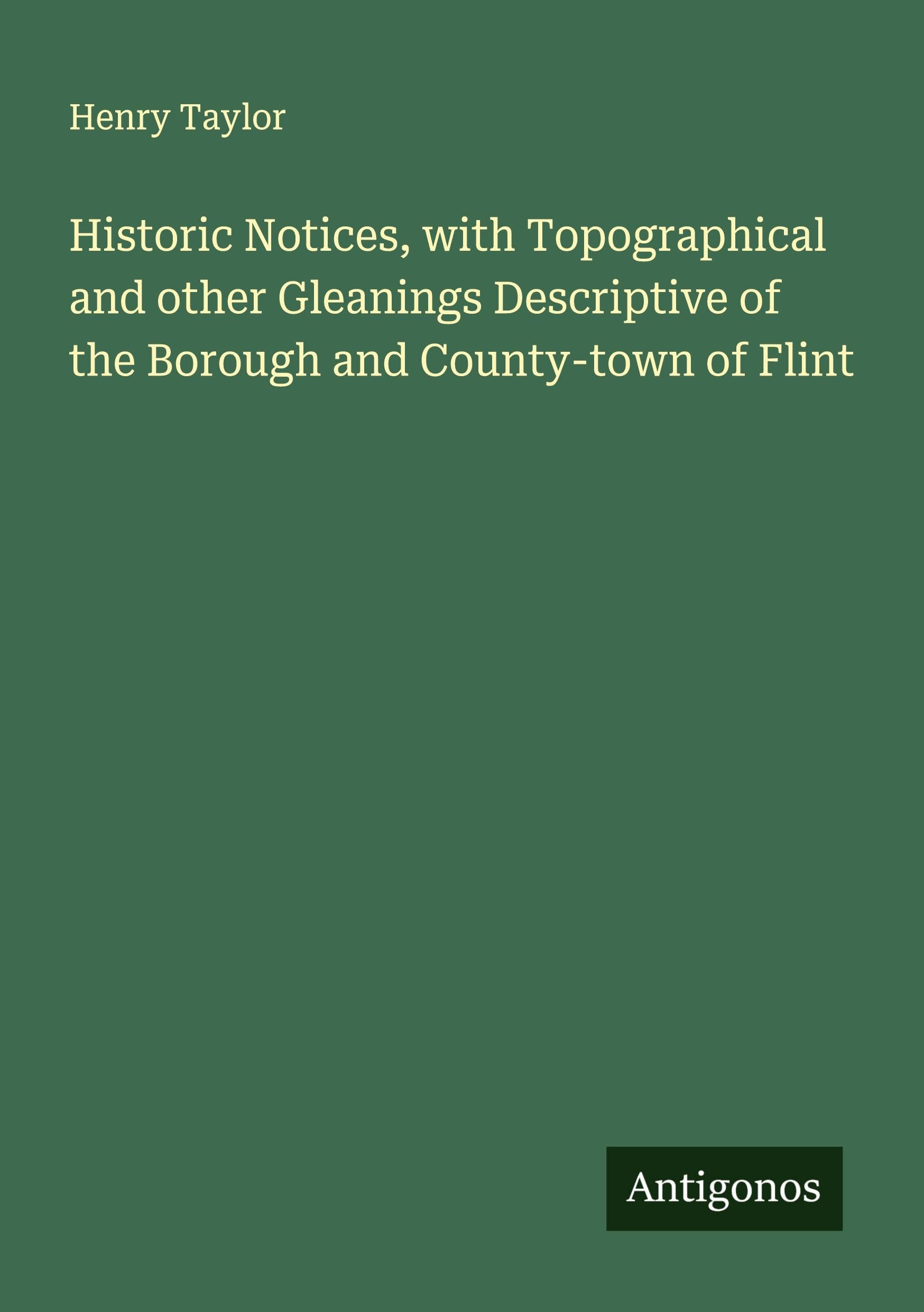 Historic Notices, with Topographical and other Gleanings Descriptive of the Borough and County-town of Flint Classics