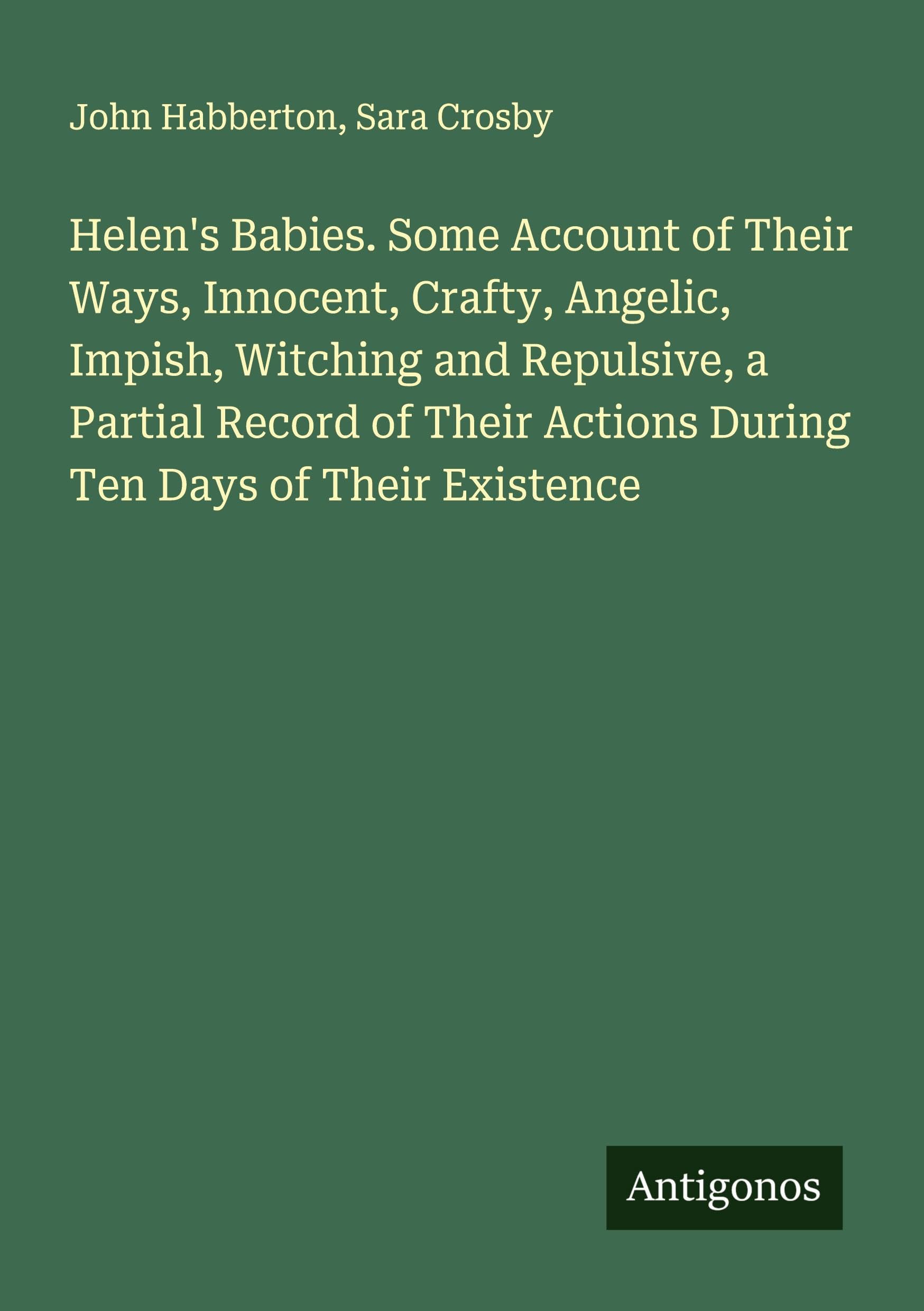 Helen's Babies. Some Account of Their Ways, Innocent, Crafty, Angelic, Impish, Witching and Repulsive, a Partial Record of Their Actions During Ten Days of Their Existence Classics