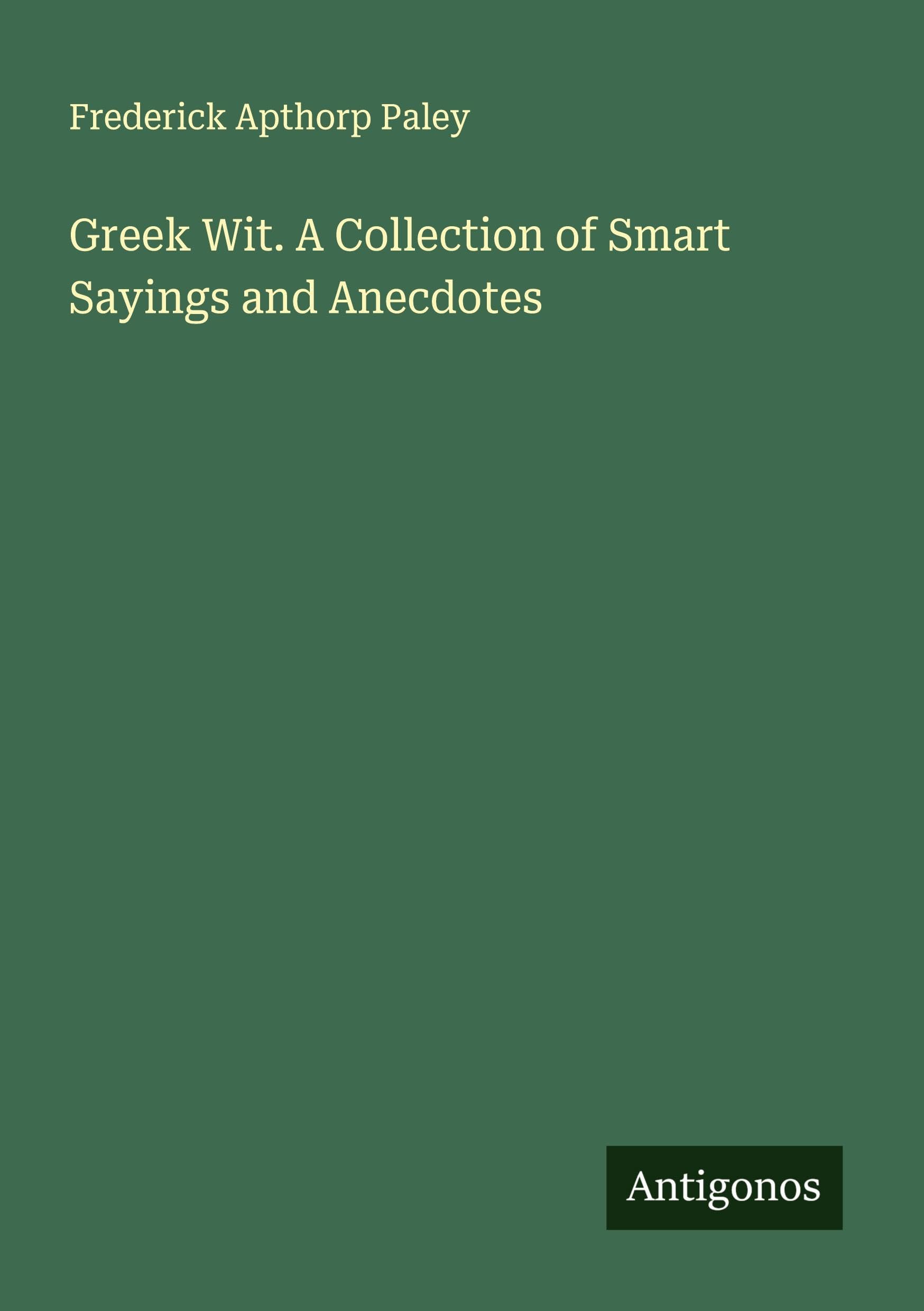 Greek Wit. A Collection of Smart Sayings and Anecdotes Classics