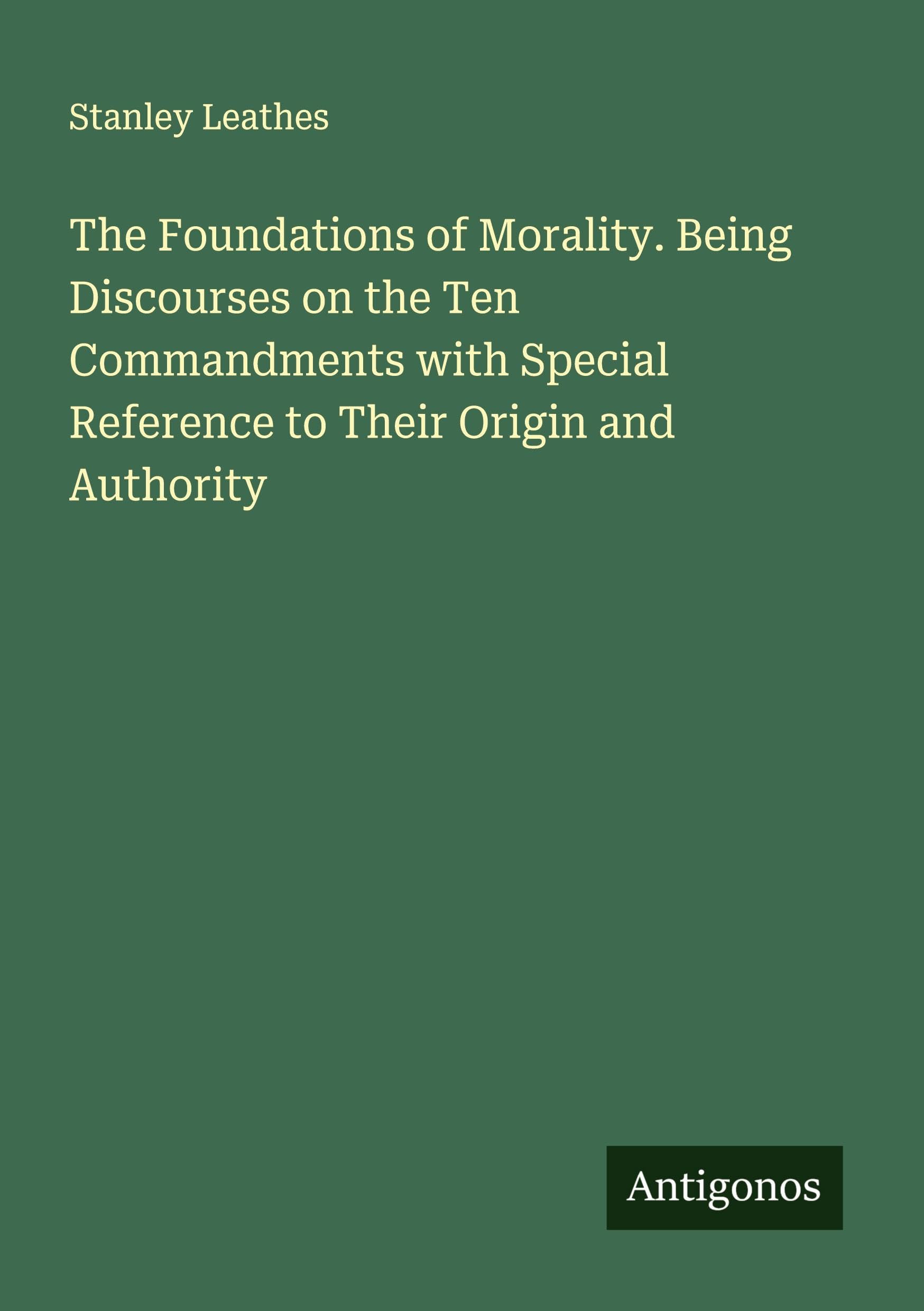 The Foundations of Morality. Being Discourses on the Ten Commandments with Special Reference to Their Origin and Authority Classics