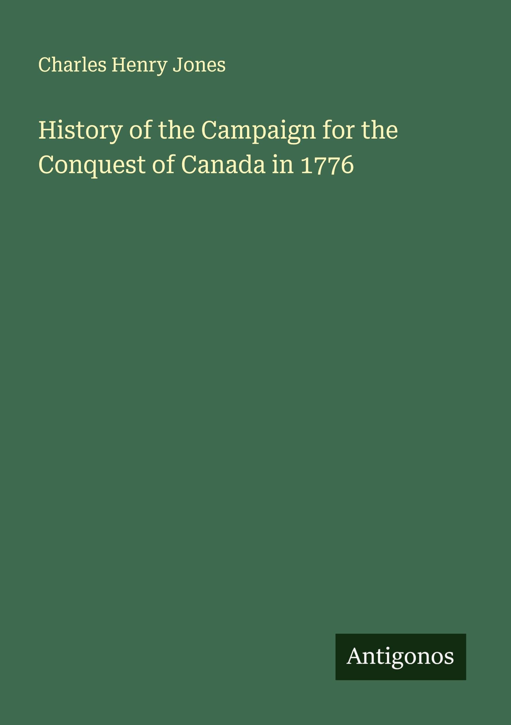 History of the Campaign for the Conquest of Canada in 1776 Classics