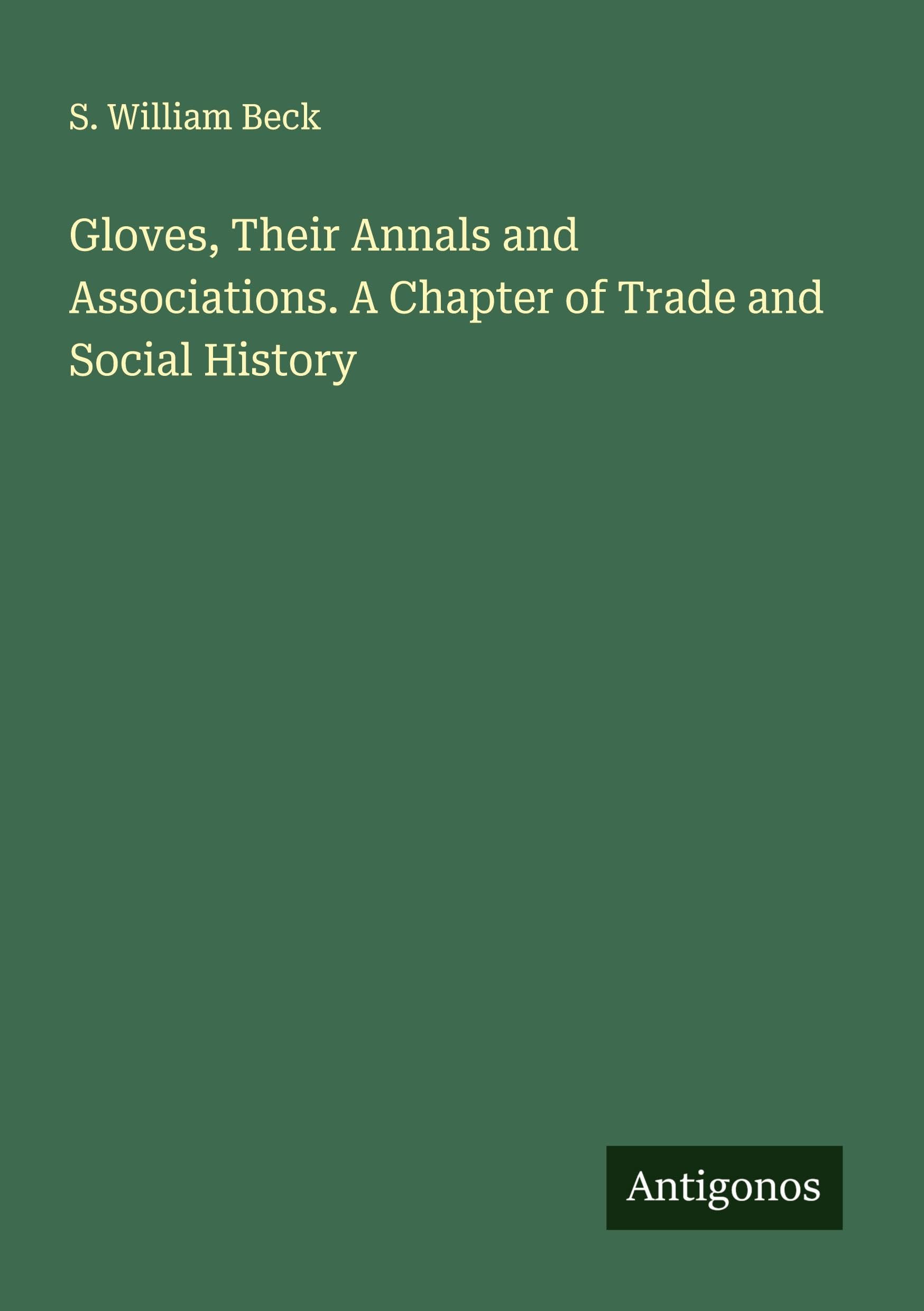 Gloves, Their Annals and Associations. A Chapter of Trade and Social History Classics