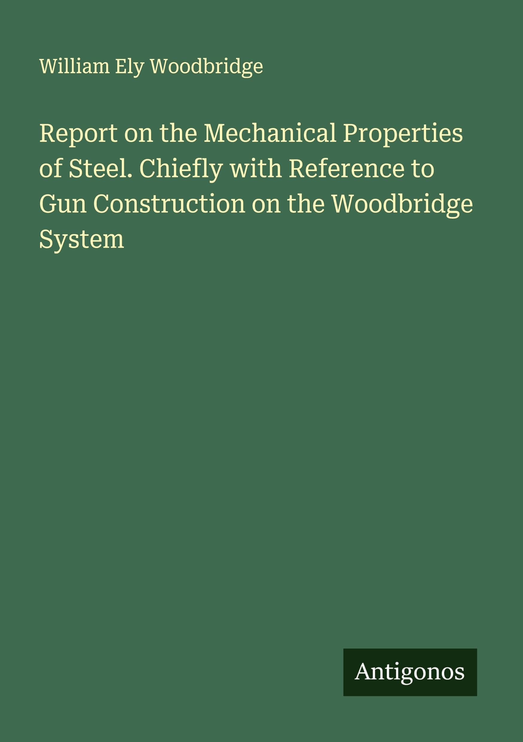 Report on the Mechanical Properties of Steel. Chiefly with Reference to Gun Construction on the Woodbridge System Classics