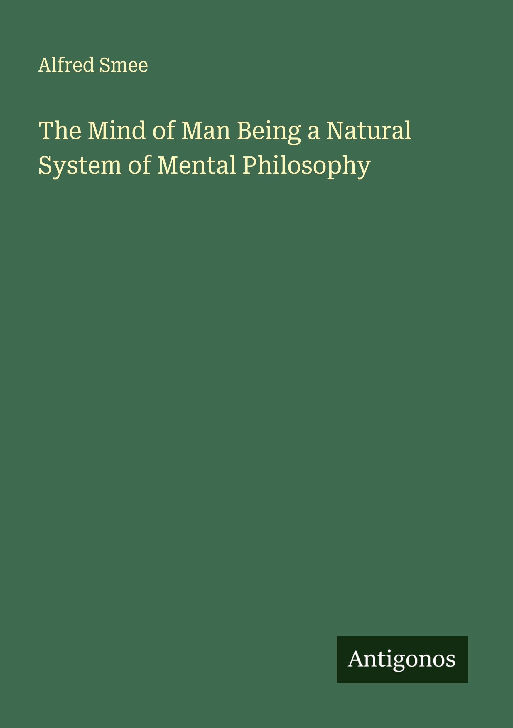 The Mind of Man Being a Natural System of Mental Philosophy Classics