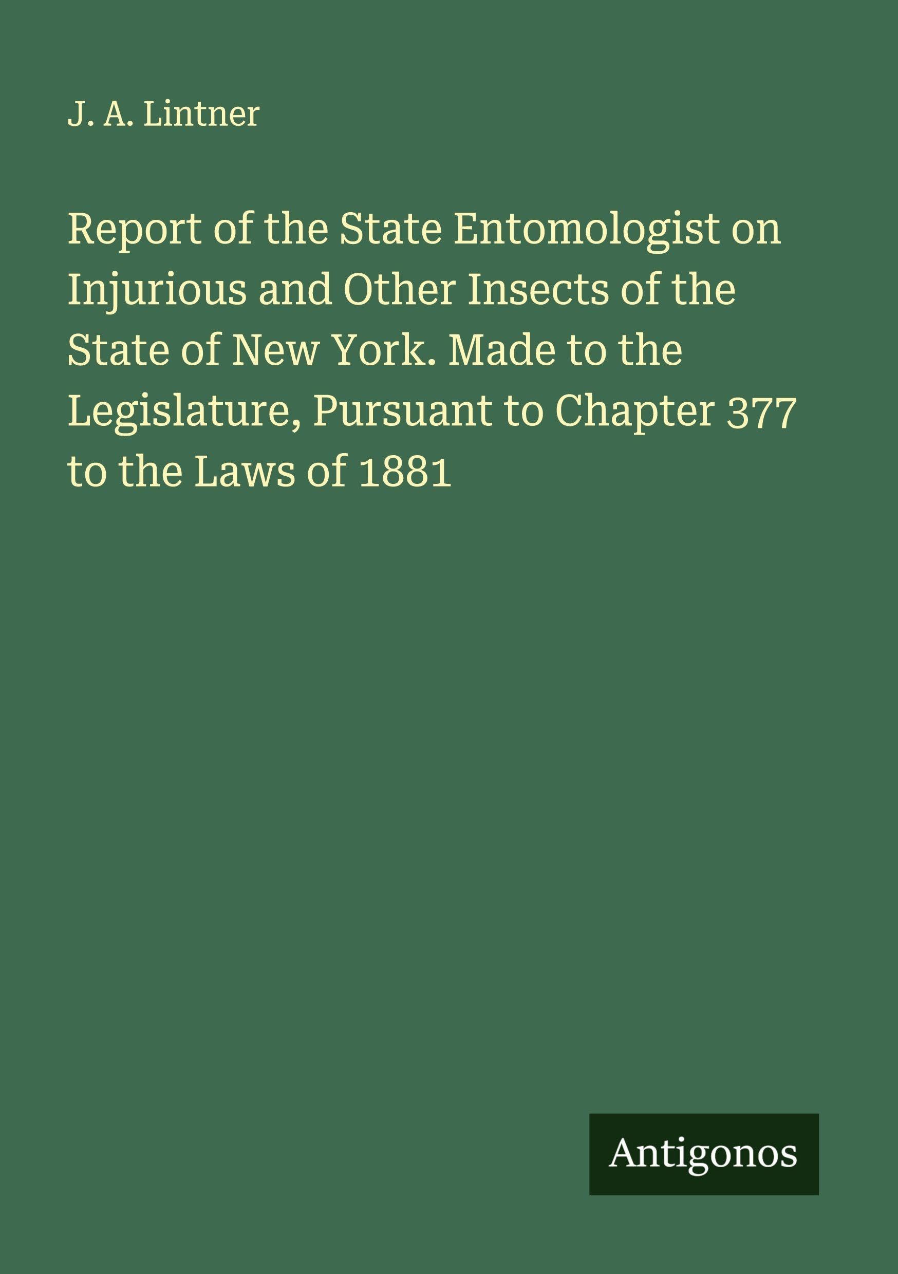 Report of the State Entomologist on Injurious and Other Insects of the State of New York. Made to the Legislature, Pursuant to Chapter 377 to the Laws of 1881 Classics