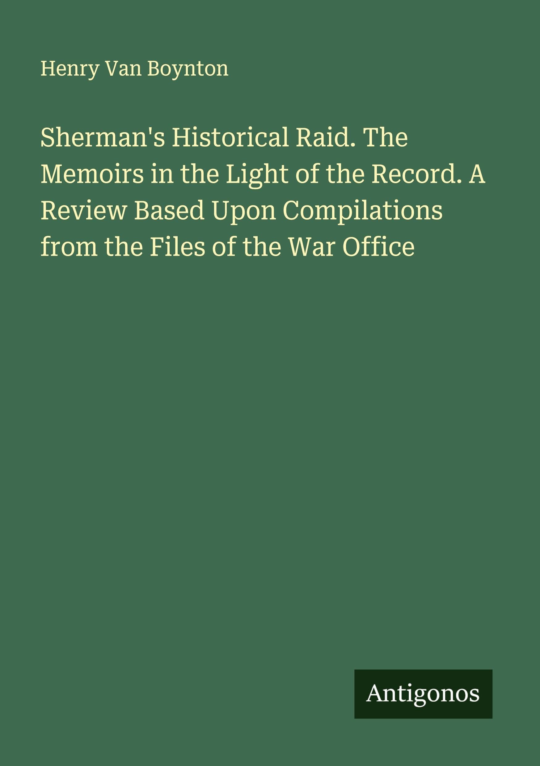Sherman's Historical Raid. The Memoirs in the Light of the Record. A Review Based Upon Compilations from the Files of the War Office Classics