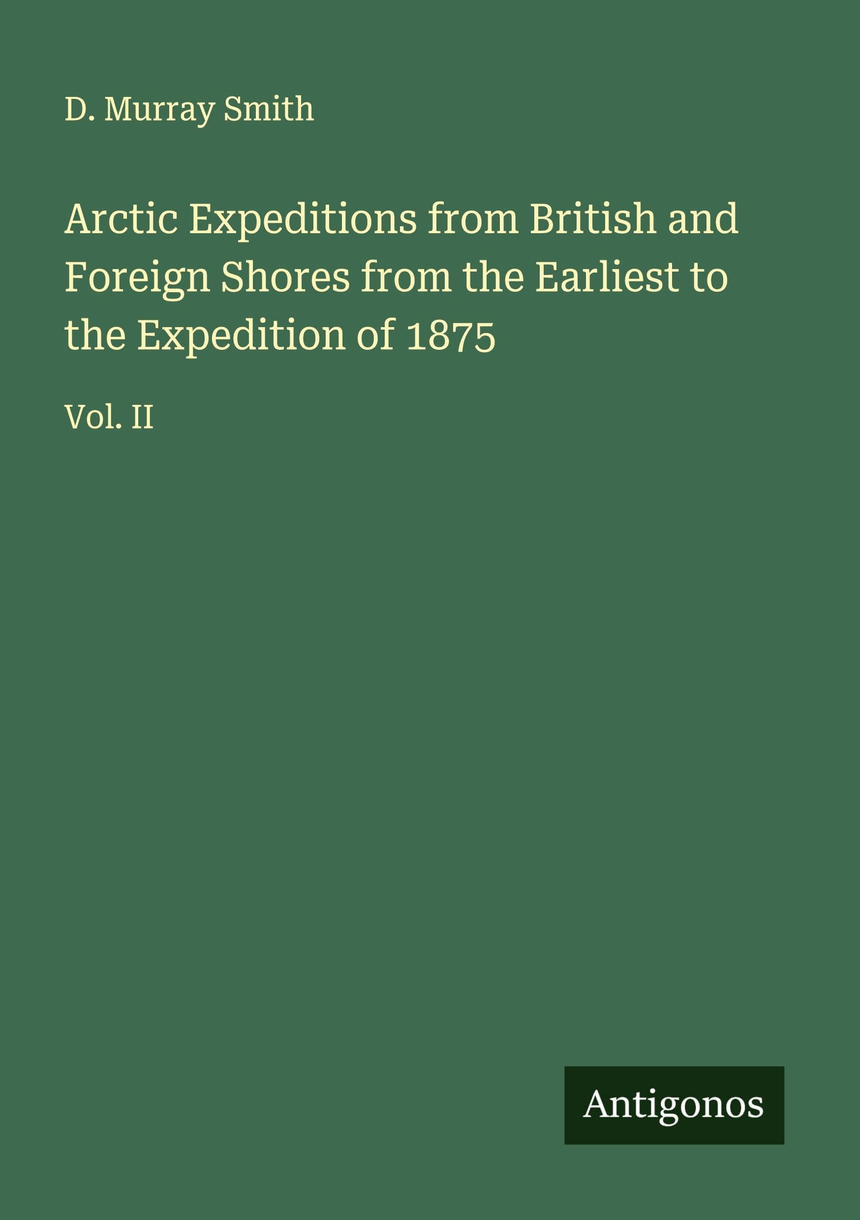 Arctic Expeditions from British and Foreign Shores from the Earliest to the Expedition of 1875 Classics