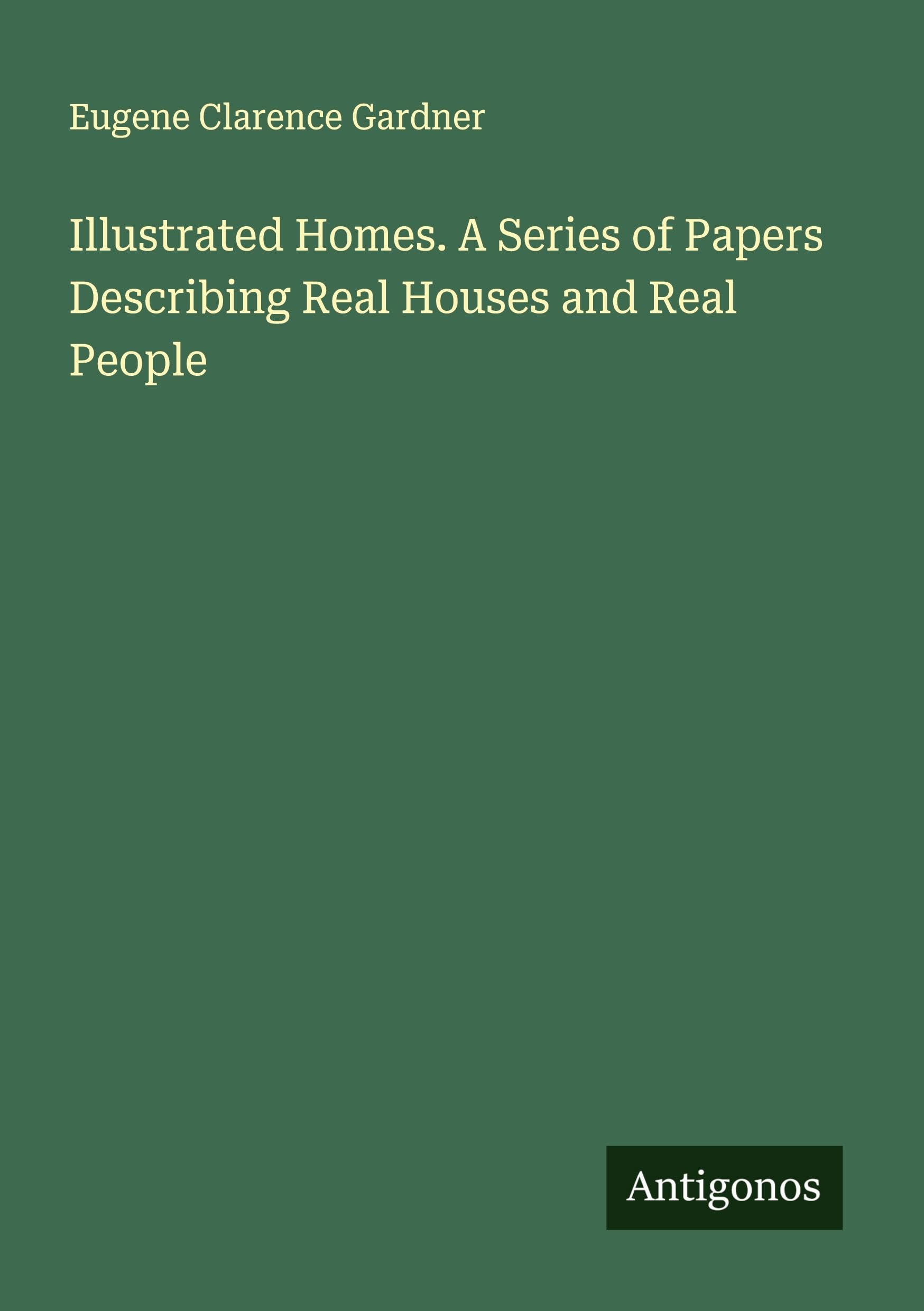 Illustrated Homes. A Series of Papers Describing Real Houses and Real People Classics