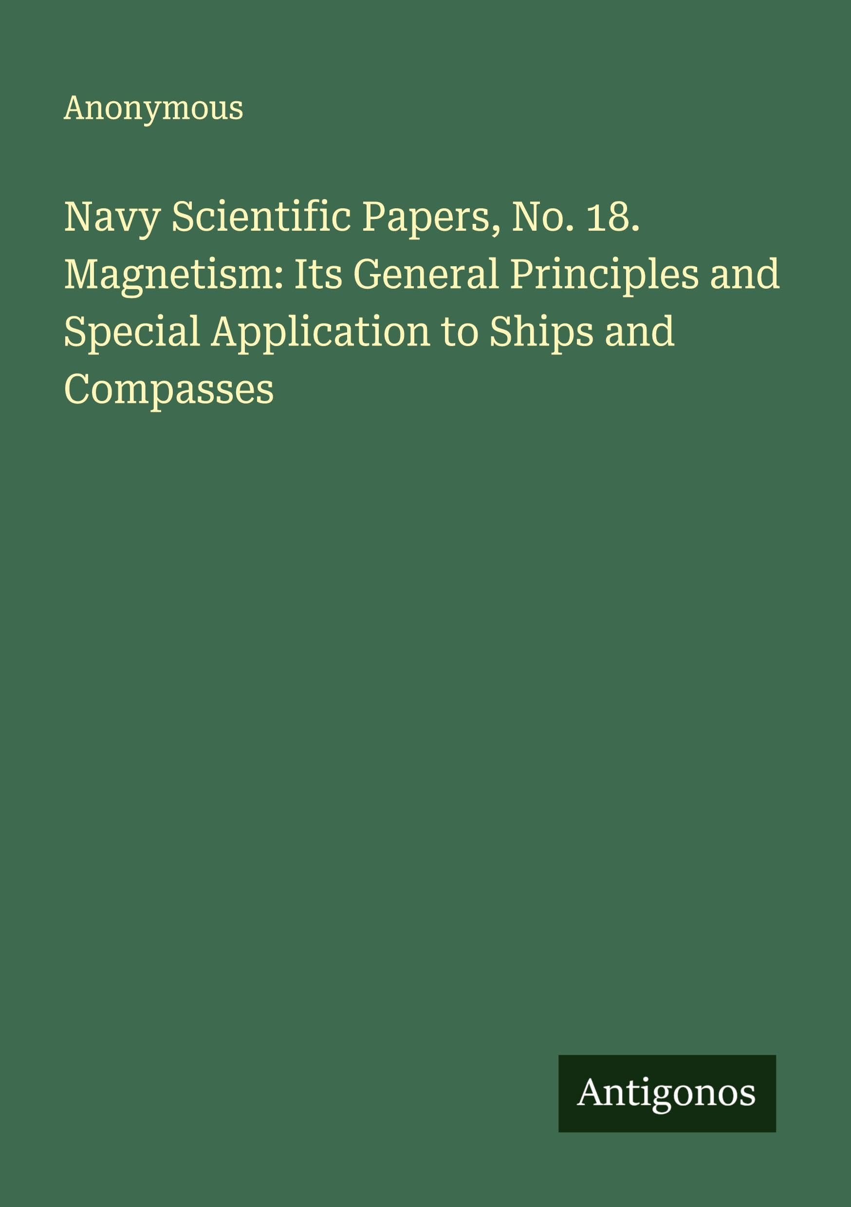 Navy Scientific Papers, No. 18. Magnetism: Its General Principles and Special Application to Ships and Compasses Classics