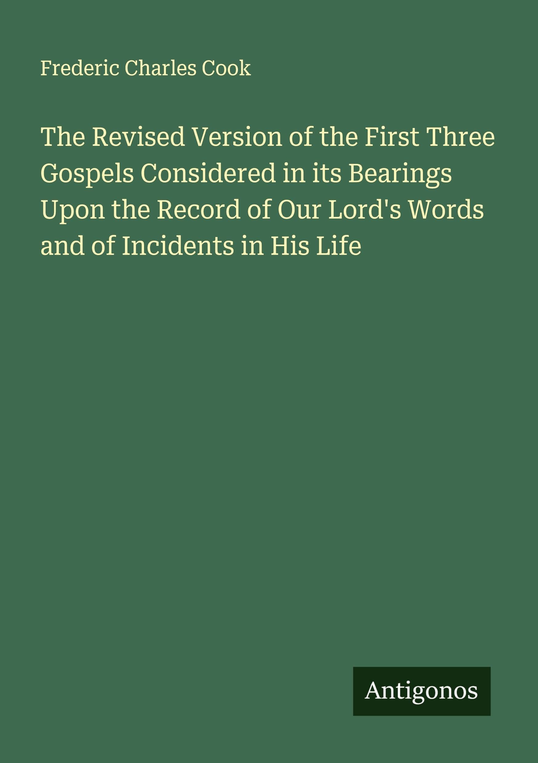 The Revised Version of the First Three Gospels Considered in its Bearings Upon the Record of Our Lord's Words and of Incidents in His Life Classics