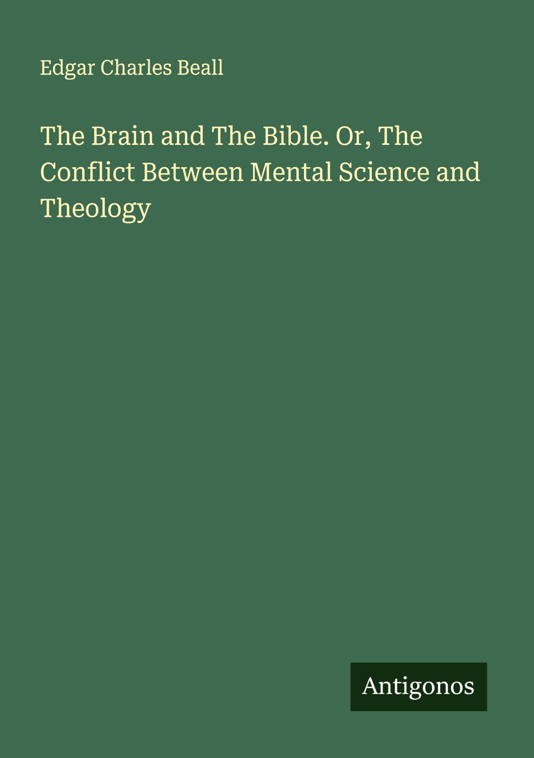 The Brain and The Bible. Or, The Conflict Between Mental Science and Theology Classics