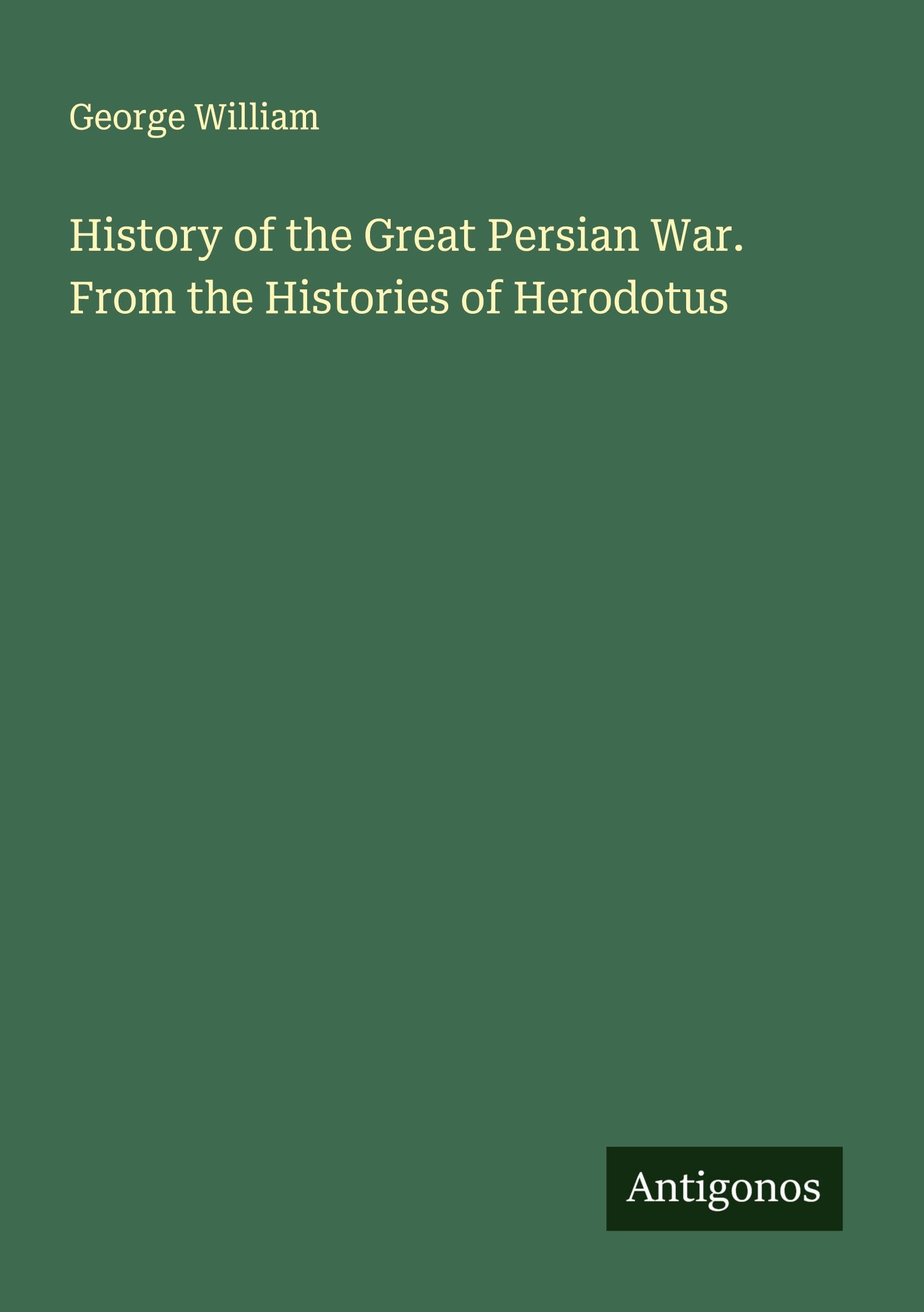 History of the Great Persian War. From the Histories of Herodotus Classics